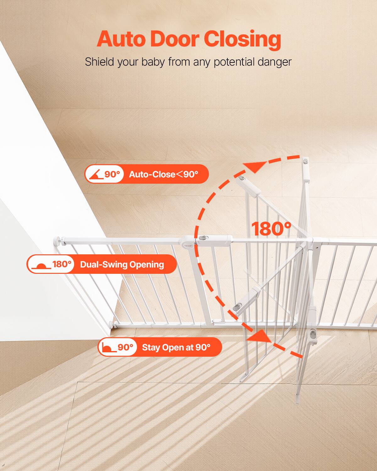 Auto Door Closing  
Shield your baby from any potential danger  

90° Auto-Close < 90°  
180° Dual-Swing Opening  
90° Stay Open at 90°