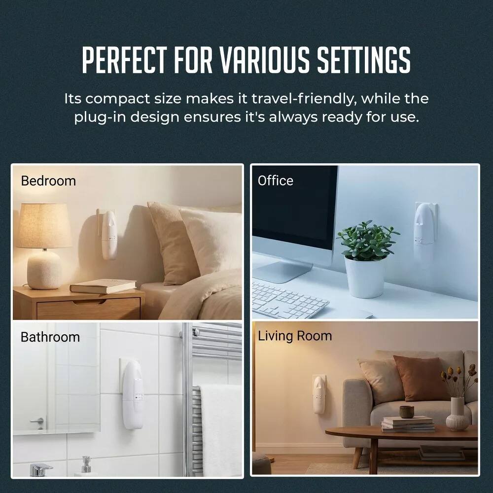 PERFECT FOR VARIOUS SETTINGS

Its compact size makes it travel-friendly, while the plug-in design ensures it's always ready for use.

- Bedroom
- Office
- Bathroom
- Living Room