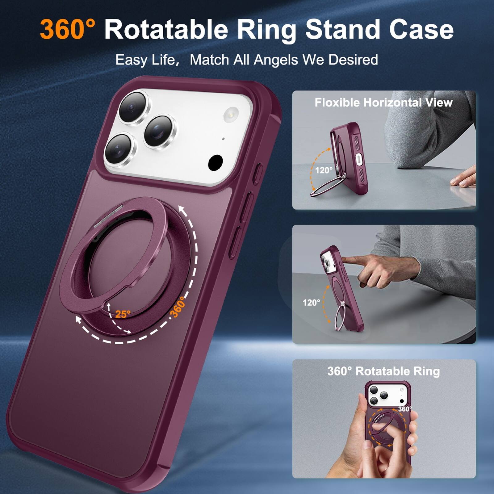 360° Rotatable Ring Stand Case  
Easy Life, Match All Angels We Desired  

Flexible Horizontal View  
120°  
25°  
360°  

360° Rotatable Ring