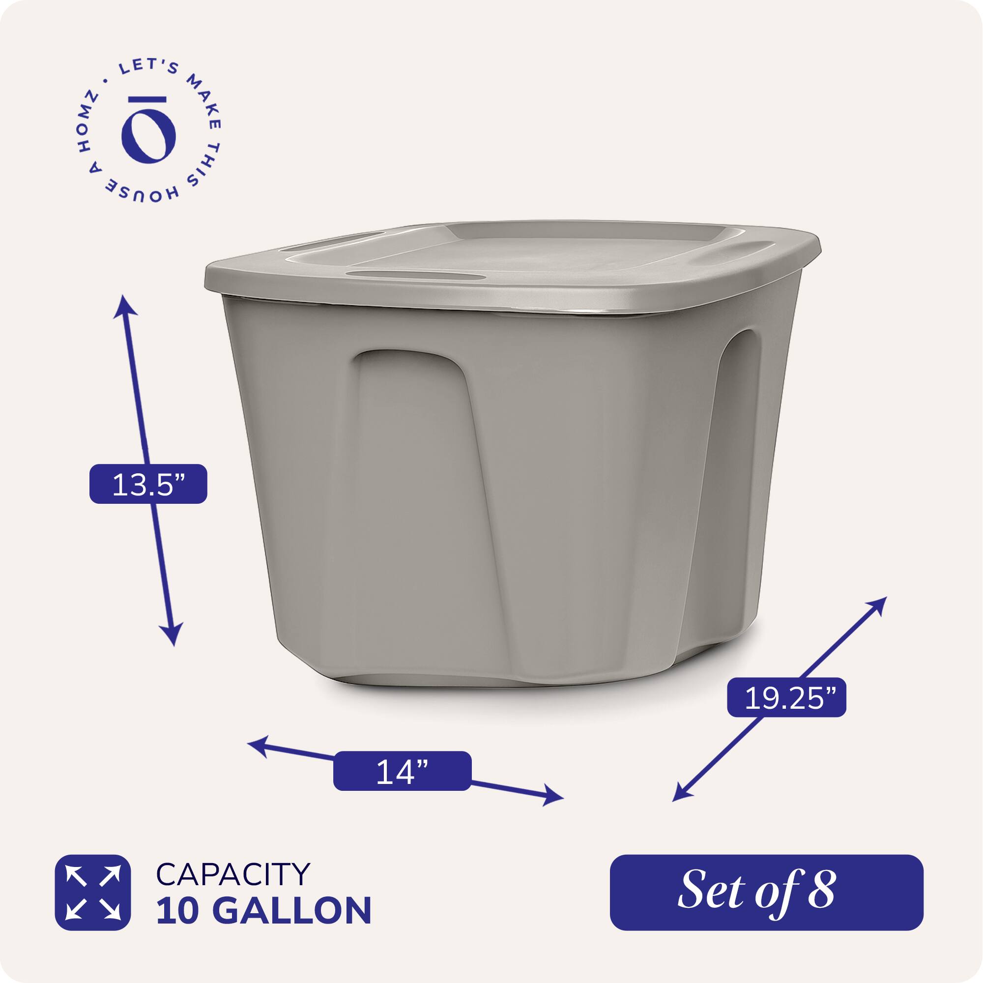 LET'S MAKE THIS HOUSE A HOME

13.5"  
19.25"  
14"  

CAPACITY 10 GALLON  

Set of 8