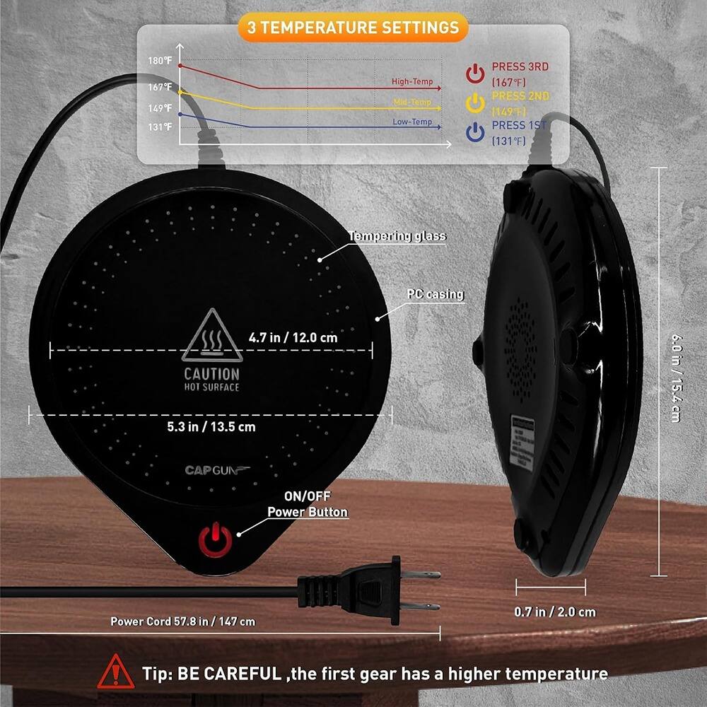 3 TEMPERATURE SETTINGS  
180°F  
167°F  
149°F  
131°F  

High-Temp  
Mid-Temp  
Low-Temp  

PRESS 3RD (167°F)  
PRESS 2ND (149°F)  
PRESS 1ST (131°F)  

Tempering glass  
4.7 in / 12.0 cm  

PC casing  
5.3 in / 13.5 cm  

CAUTION HOT SURFACE  
5.3 in / 13.5 cm  

CAP GUN  
ON/OFF Power Button  

Power Cord 57.8 in / 147 cm  

0.7 in / 2.0 cm  

Tip: BE CAREFUL, the first gear has a higher temperature