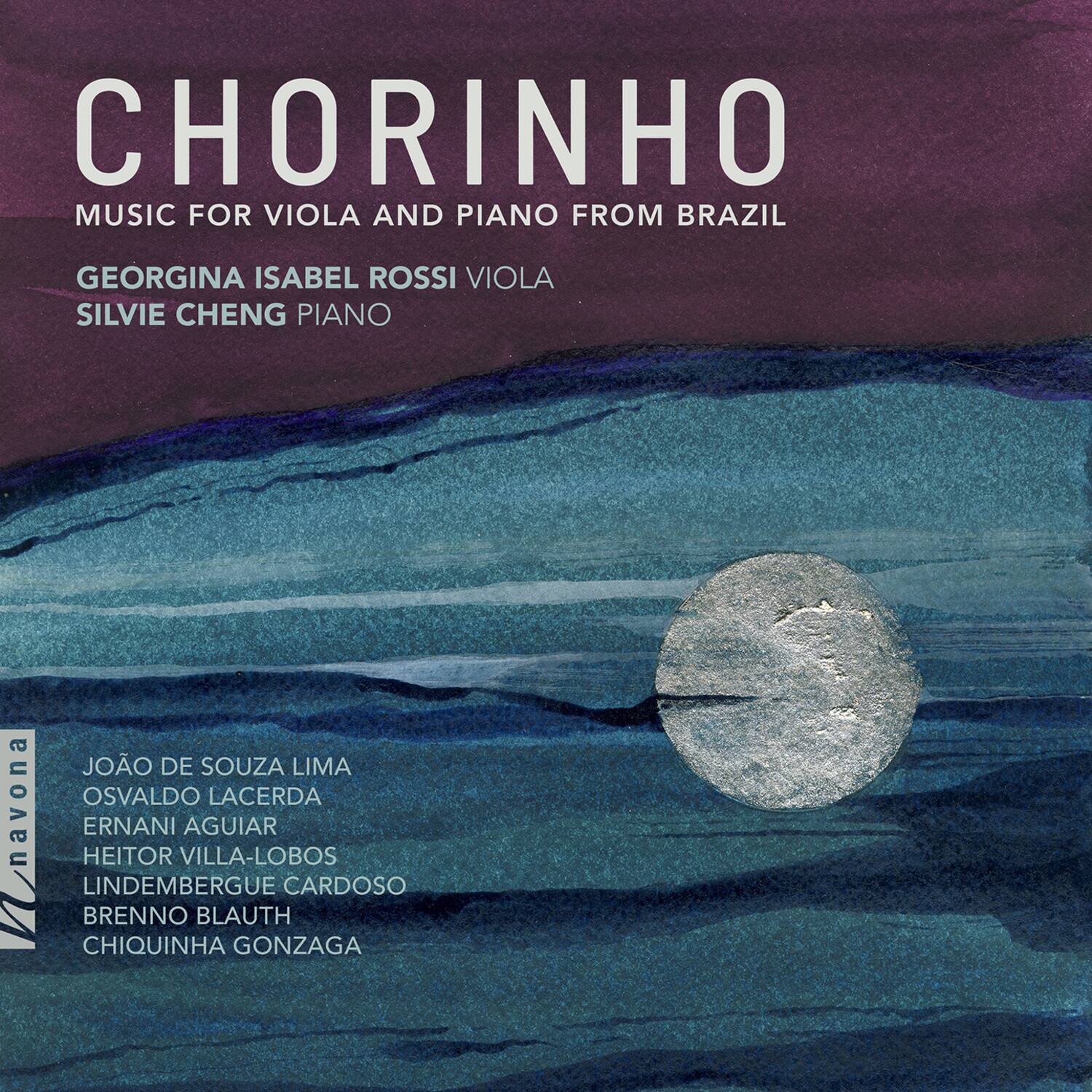 CHORINHO  
MUSIC FOR VIOLA AND PIANO FROM BRAZIL  

GEORGINA ISABEL ROSSI VIOLA  
SILVIE CHENG PIANO  

JOÃO DE SOUZA LIMA  
OSVALDO LACERDA  
ERNANI AGUIAR  
HEITOR VILLA-LOBOS  
LINDEMBERGUE CARDOSO  
BRENNO BLAUTH  
CHIQUINHA GONZAGA  

navona