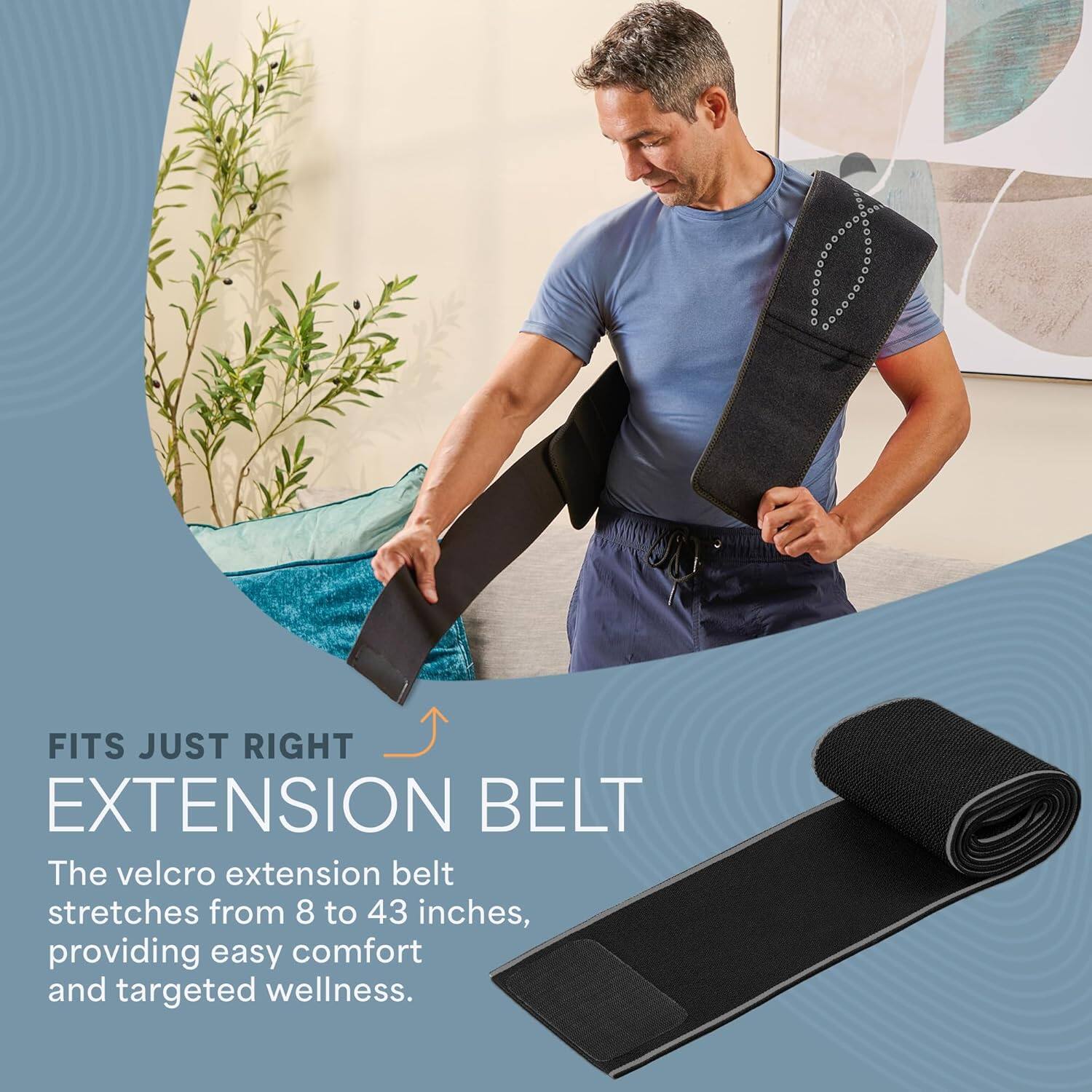 FITS JUST RIGHT EXTENSION BELT

The velcro extension belt stretches from 8 to 43 inches, providing easy comfort and targeted wellness.