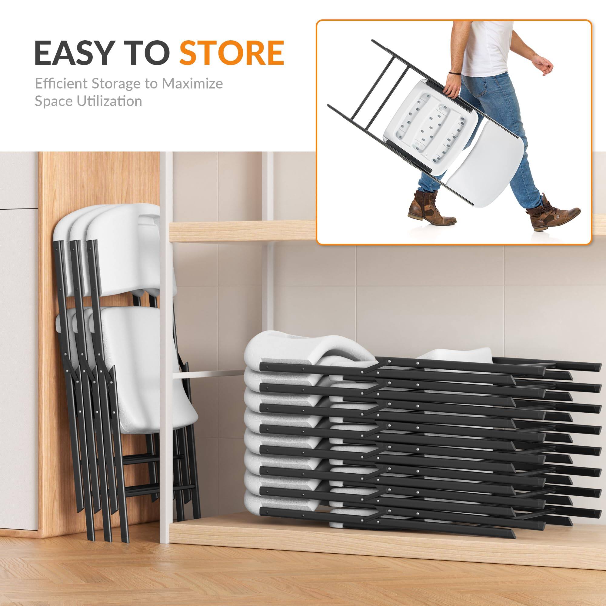 EASY TO STORE  
Efficient Storage to Maximize Space Utilization