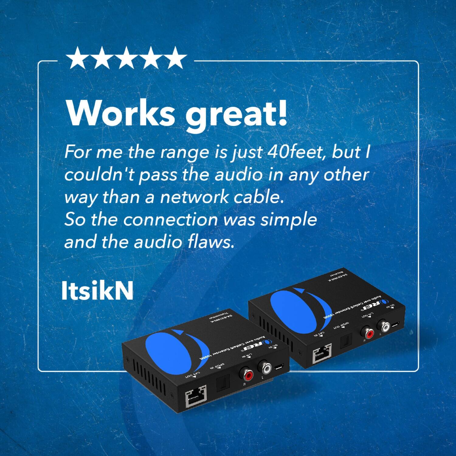 Works great! For me the range is just 40feet, but I couldn't pass the audio in any other way than a network cable. So the connection was simple and the audio flaws. ItsikN