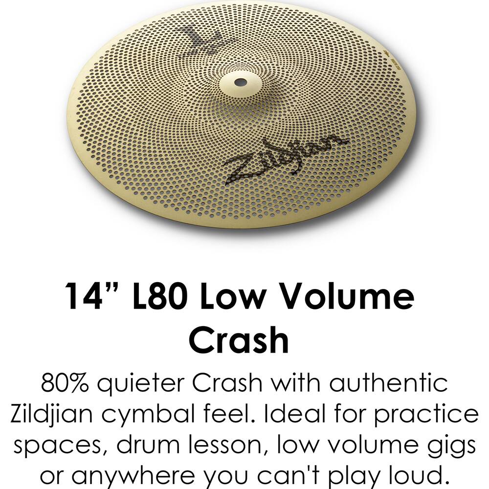 14" L80 Low Volume Crash

80% quieter Crash with authentic Zildjian cymbal feel. Ideal for practice spaces, drum lessons, low volume gigs or anywhere you can't play loud.