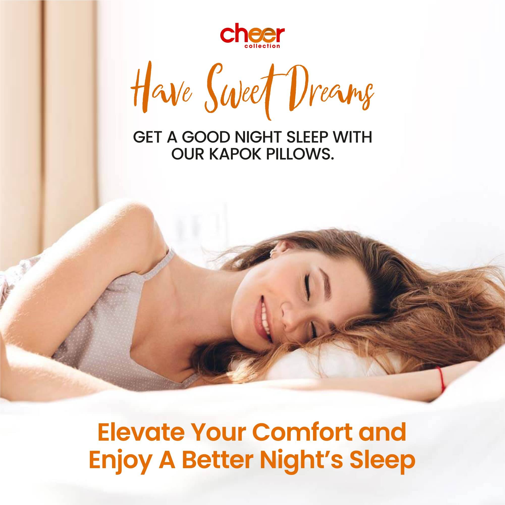 cheer collection

Have Sweet Dreams

GET A GOOD NIGHT SLEEP WITH OUR KAPOK PILLOWS.

Elevate Your Comfort and Enjoy A Better Night's Sleep