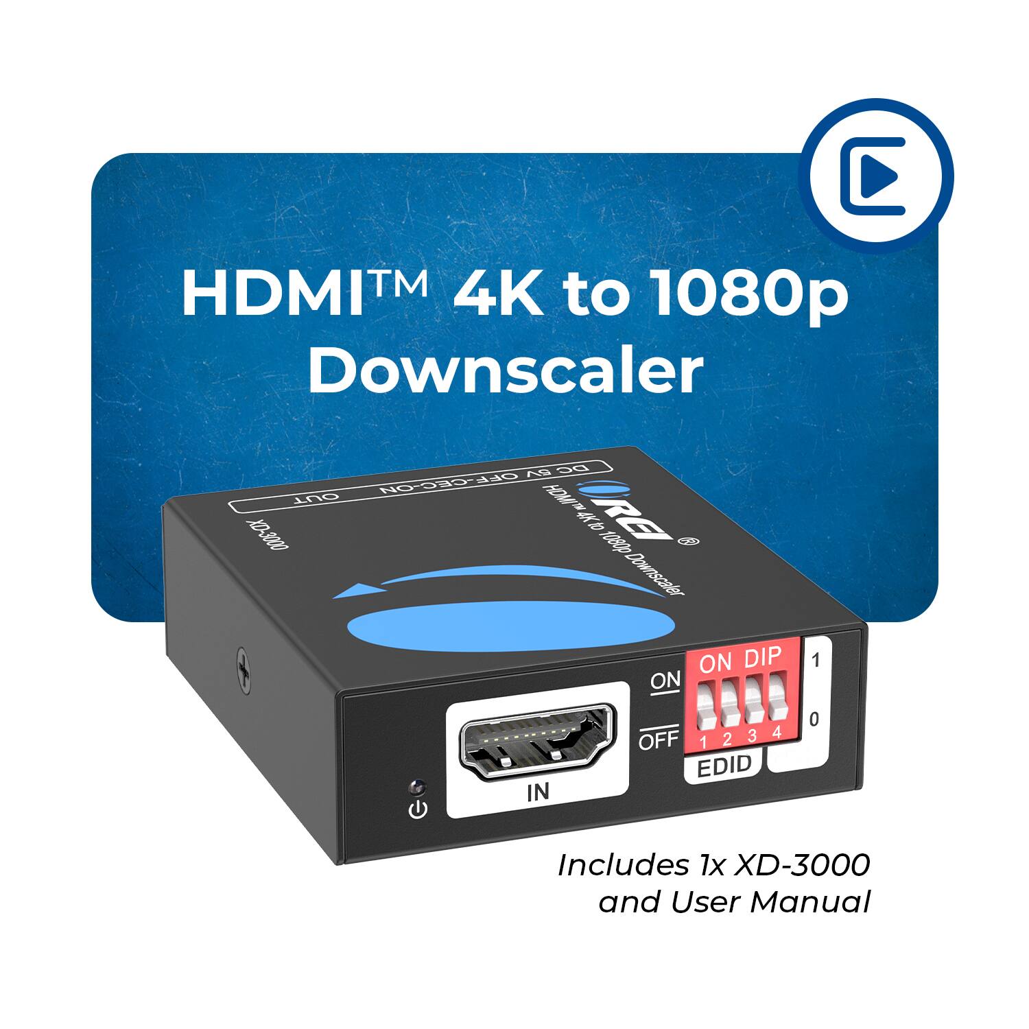 HDMI™ 4K to 1080p Downscaler

Includes 1x XD-3000 and User Manual

ON DIP
1 2 3 4
0

EDID

IN
