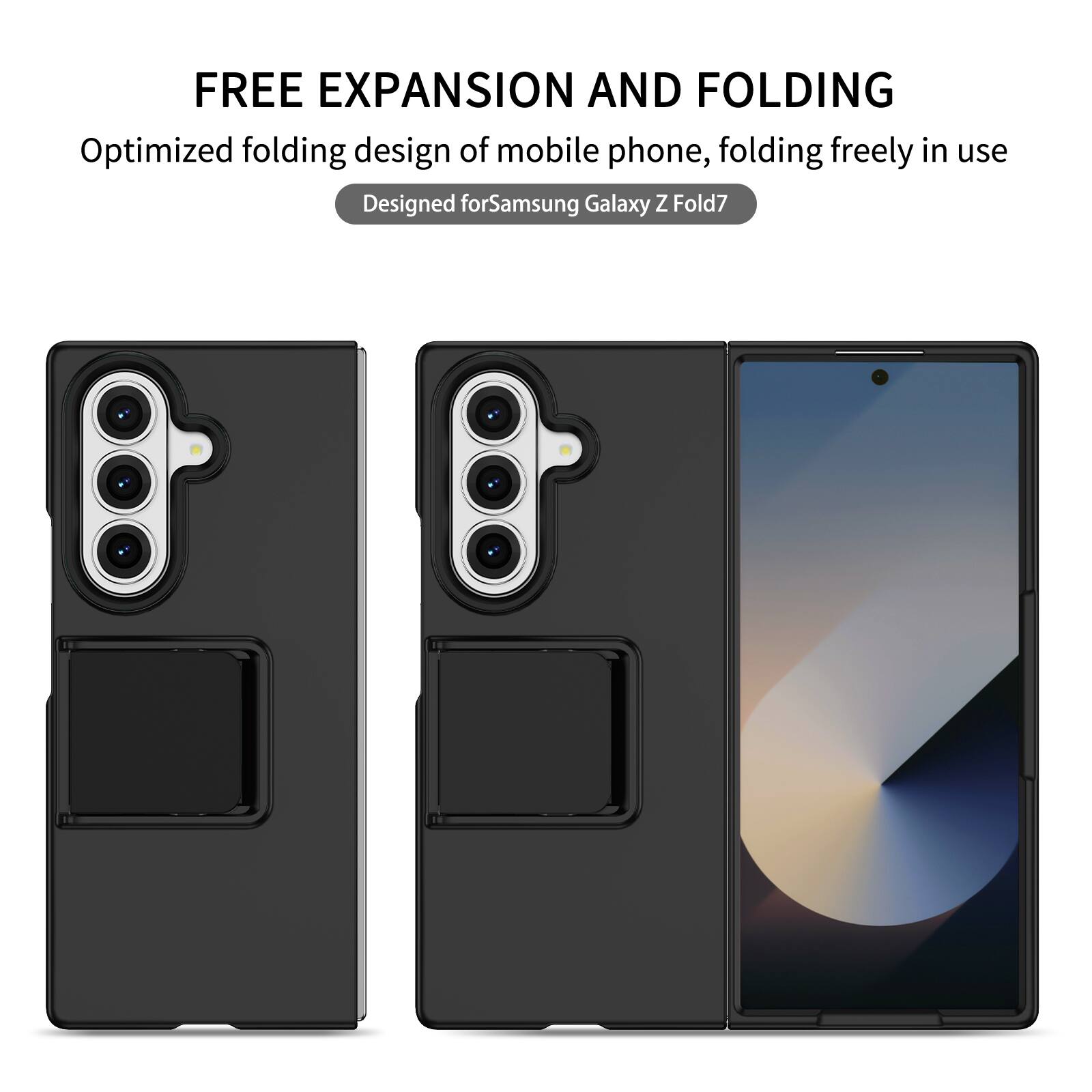 FREE EXPANSION AND FOLDING  
Optimized folding design of mobile phone, folding freely in use  
Designed for Samsung Galaxy Z Fold7