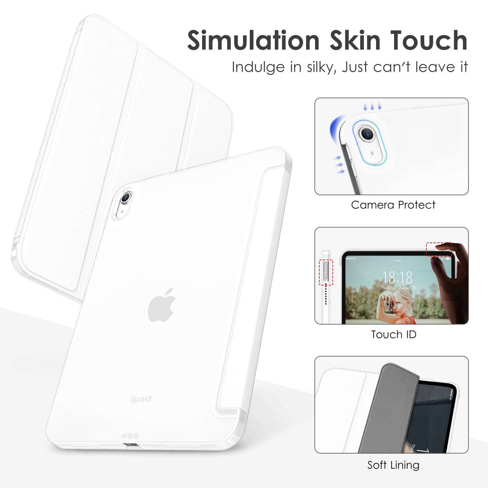 Simulation Skin Touch  
Indulge in silky, Just can't leave it  

Camera Protect  

Touch ID  

Soft Lining