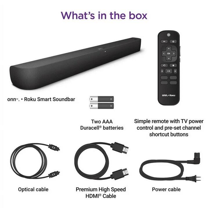 What's in the box

- onn. Roku Smart Soundbar
- Two AAA Duracell batteries
- Simple remote with TV power control and pre-set channel shortcut buttons
- Optical cable
- Premium High Speed HDMI Cable
- Power cable
