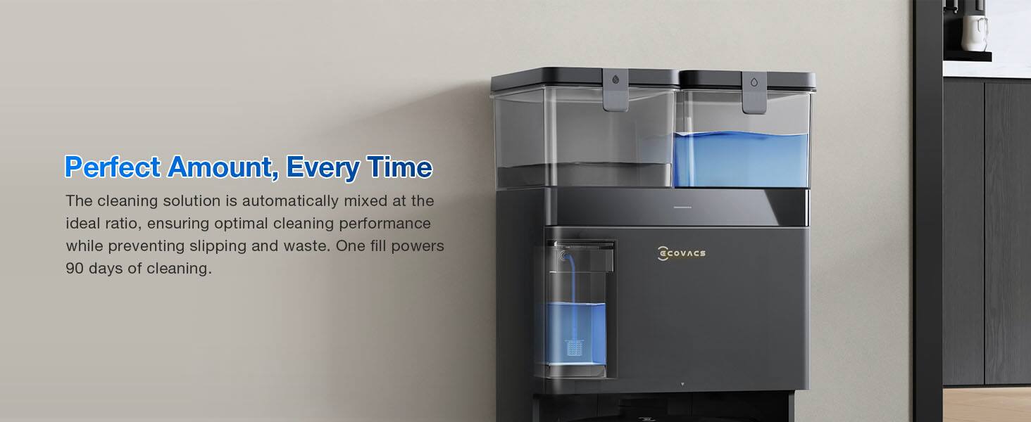 Perfect Amount, Every Time

The cleaning solution is automatically mixed at the ideal ratio, ensuring optimal cleaning performance while preventing slipping and waste. One fill powers 90 days of cleaning.

CCOVACS