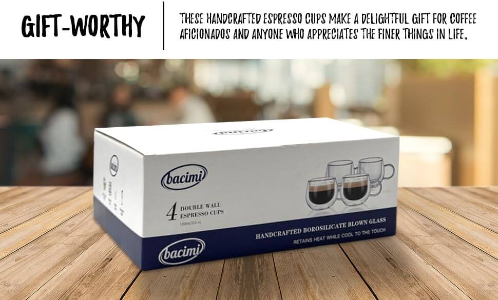 THESE HANDCRAFTED ESPRESSO CUPS MAKE A DELIGHTFUL GIFT FOR COFFEE AFICIONADOS AND ANYONE WHO APPRECIATES THE FINER THINGS IN LIFE.

GIFT-WORTHY

bacimi DOUBLE WALL 4 ESPRESSO CUPS 100ml/3.5 oz

HANDCRAFTED BOROSILICATE BLOWN GLASS
RETAINS HEAT WHILE COOL TO THE TOUCH