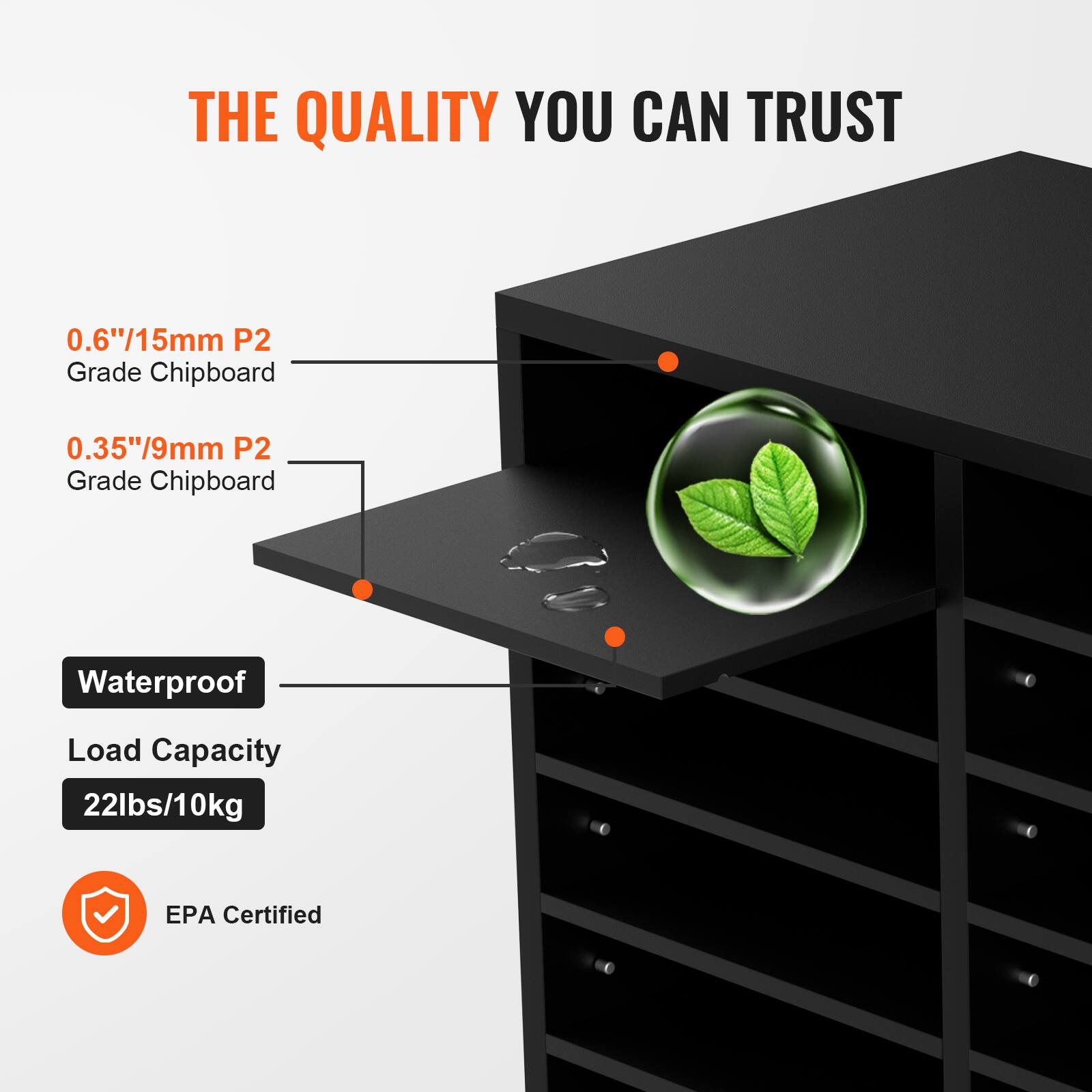 THE QUALITY YOU CAN TRUST

0.6"/15mm P2 Grade Chipboard  
0.35"/9mm P2 Grade Chipboard  

Waterproof  
Load Capacity 22lbs/10kg  

EPA Certified