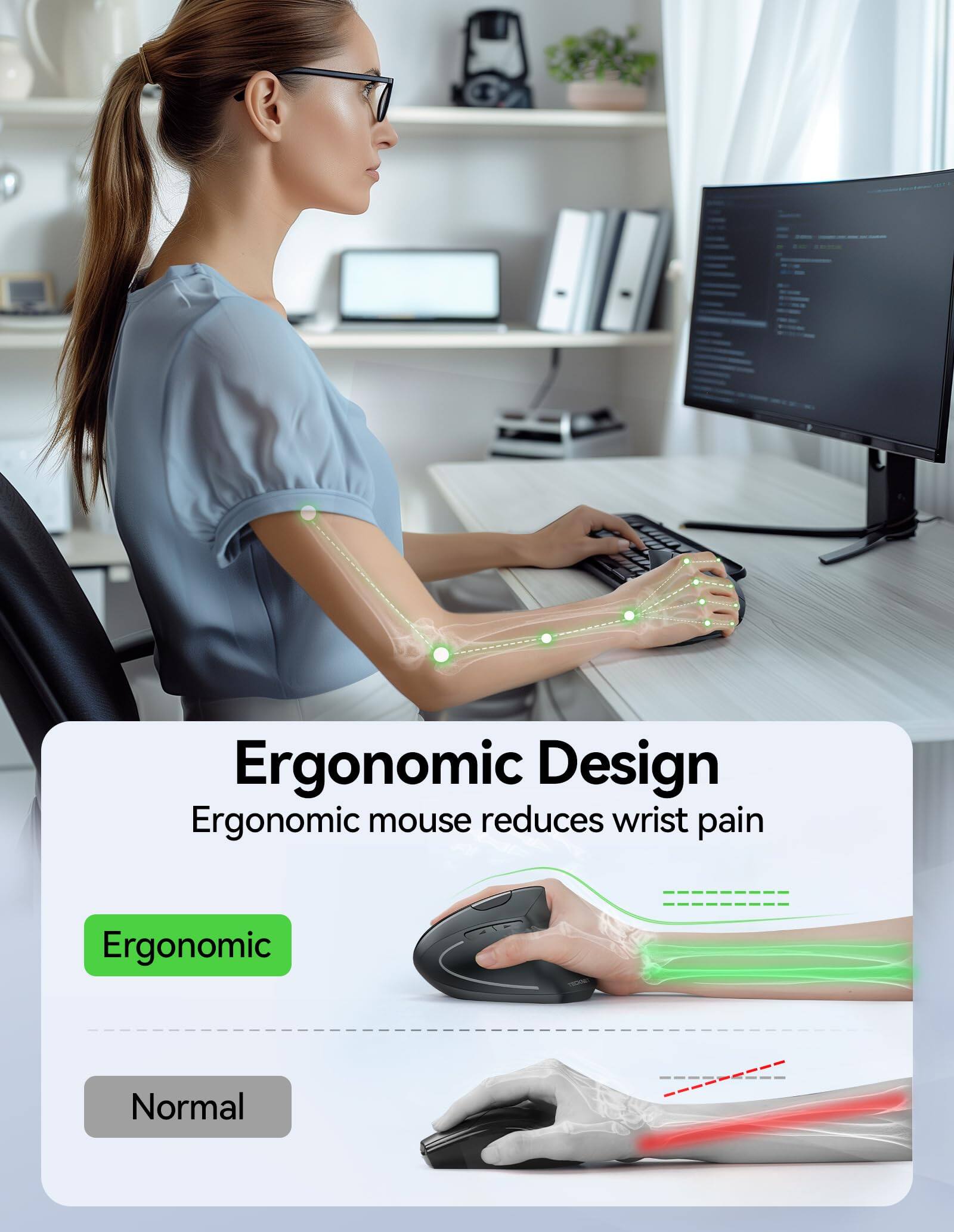 Ergonomic Design  
Ergonomic mouse reduces wrist pain  

Ergonomic  
Normal