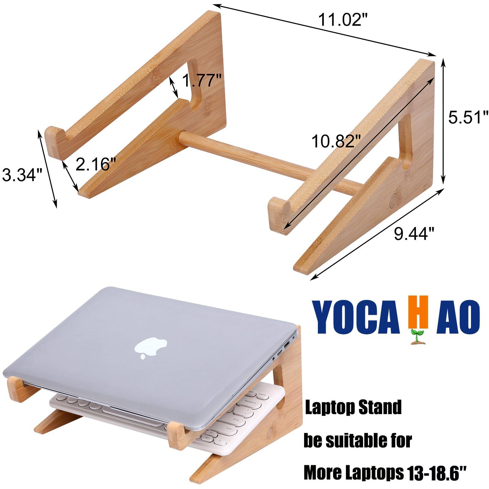 11.02" 1.77" 3.34" 2.16" 10.82" 5.51" 9.44"  
YOCA H AO  
Laptop Stand  
be suitable for More Laptops 13-18.6"
