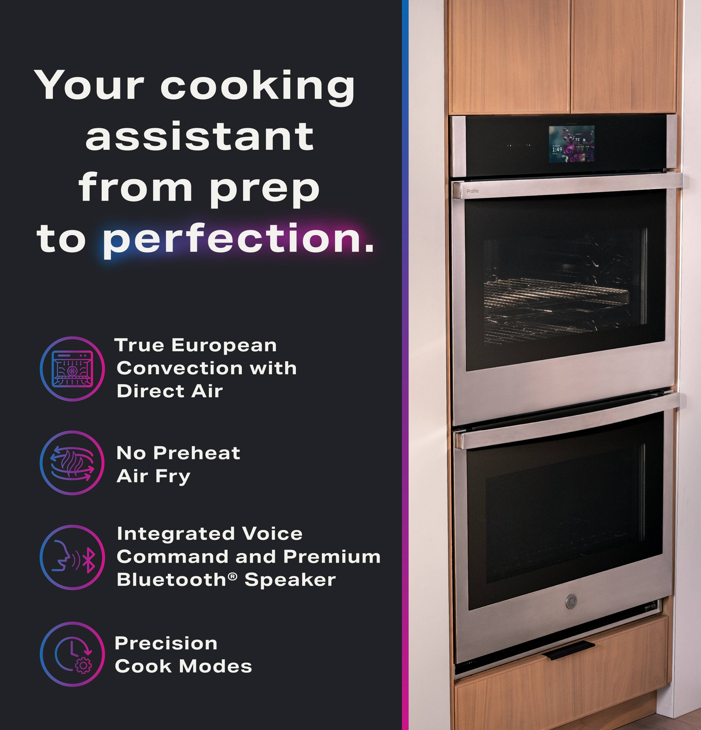 Your cooking assistant from prep to perfection.

- True European Convection with Direct Air
- No Preheat Air Fry
- Integrated Voice Command and Premium Bluetooth® Speaker
- Precision Cook Modes