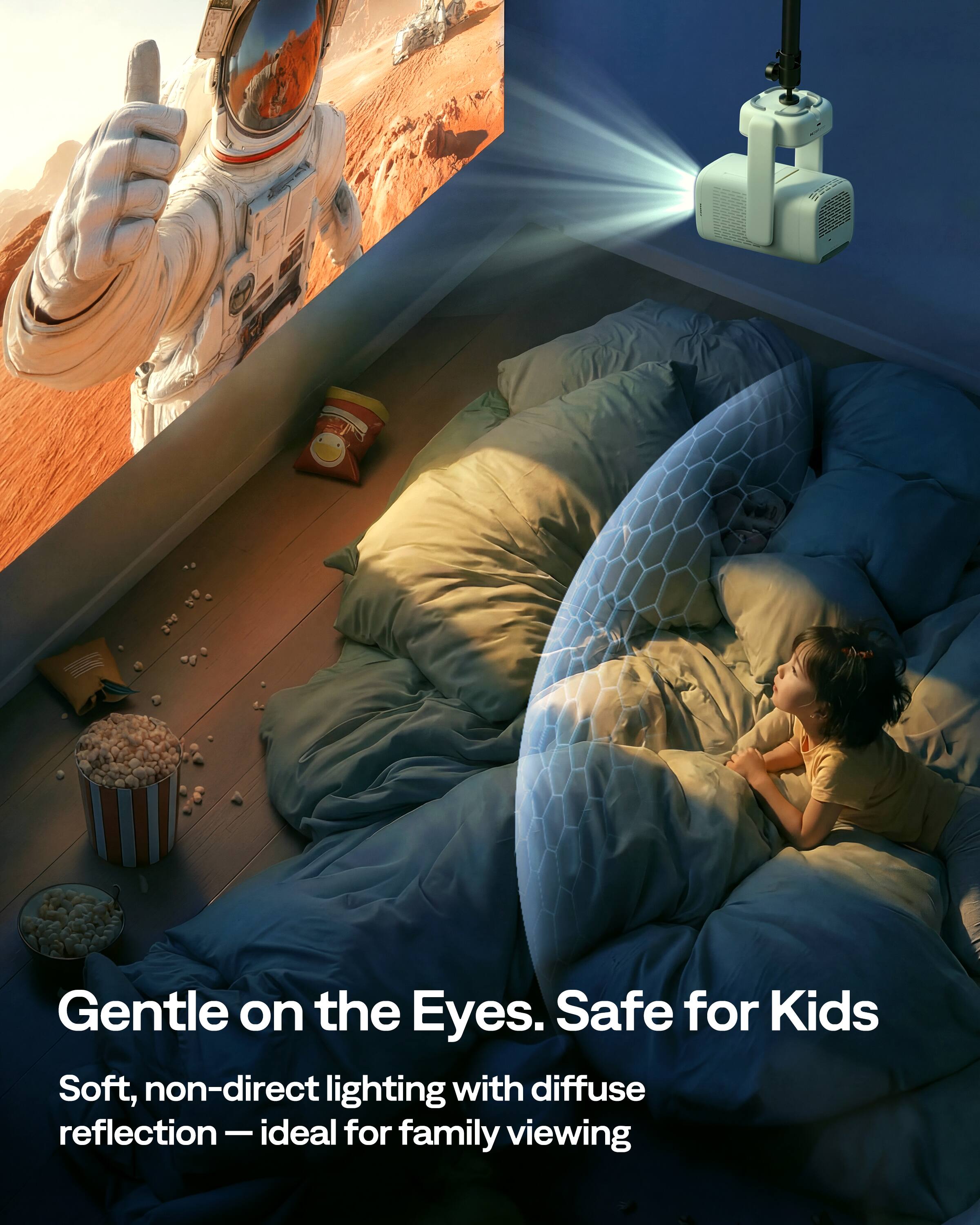 Gentle on the Eyes. Safe for Kids  
Soft, non-direct lighting with diffuse reflection — ideal for family viewing