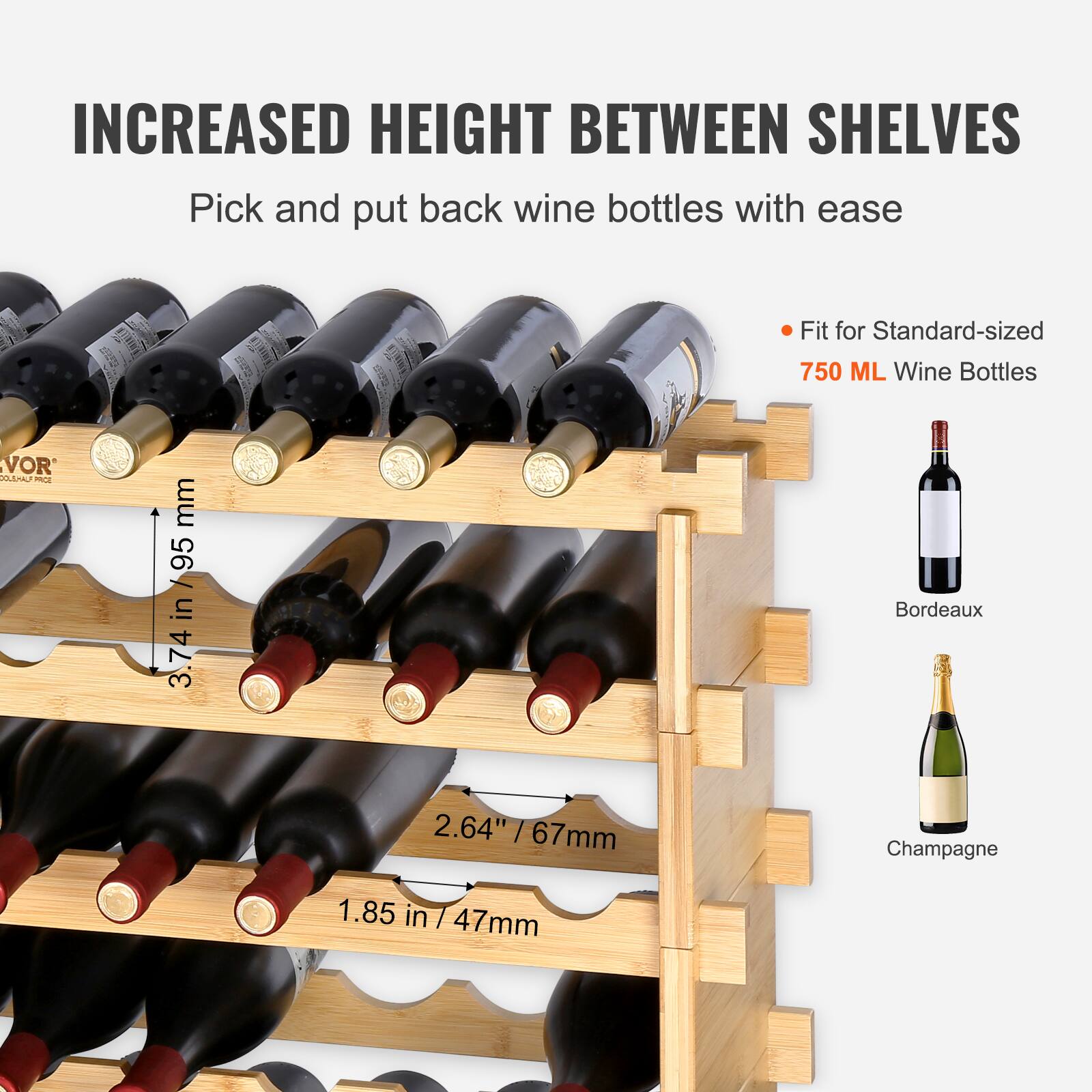 INCREASED HEIGHT BETWEEN SHELVES  
Pick and put back wine bottles with ease  

Fit for Standard-sized 750 ML Wine Bottles  

3.74 in / 95 mm  
2.64" / 67 mm  
1.85 in / 47 mm  

Bordeaux  
Champagne