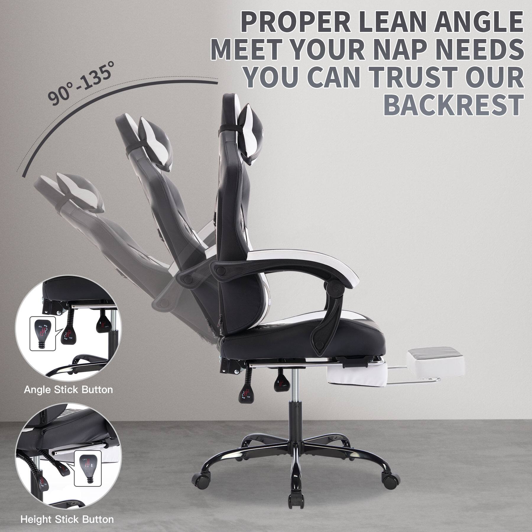 PROPER LEAN ANGLE  
MEET YOUR NAP NEEDS  
YOU CAN TRUST OUR BACKREST  

90°-135°  

Angle Stick Button  

Height Stick Button