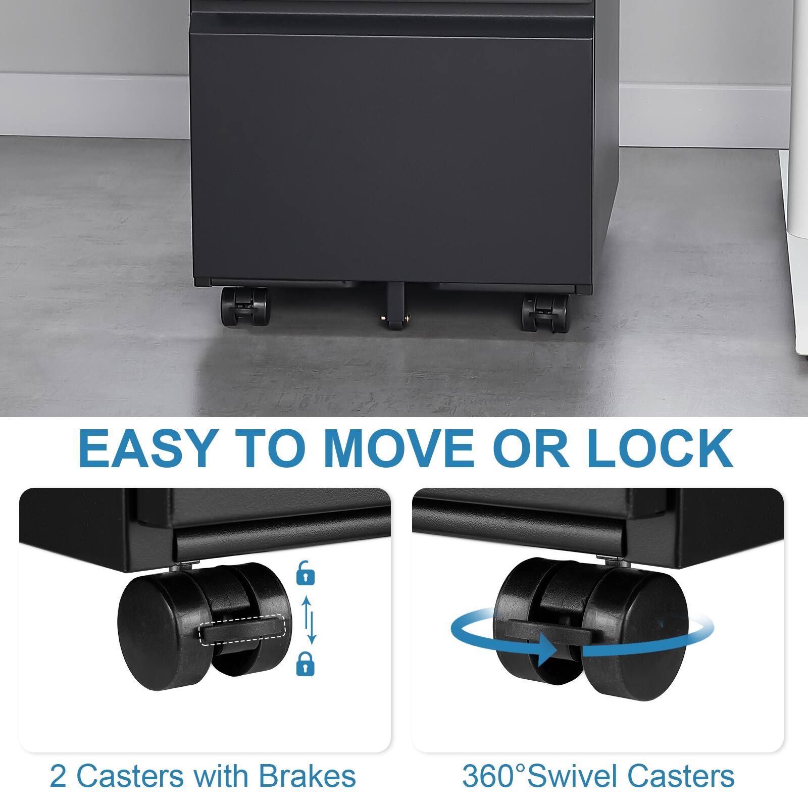 EASY TO MOVE OR LOCK

2 Casters with Brakes

360° Swivel Casters