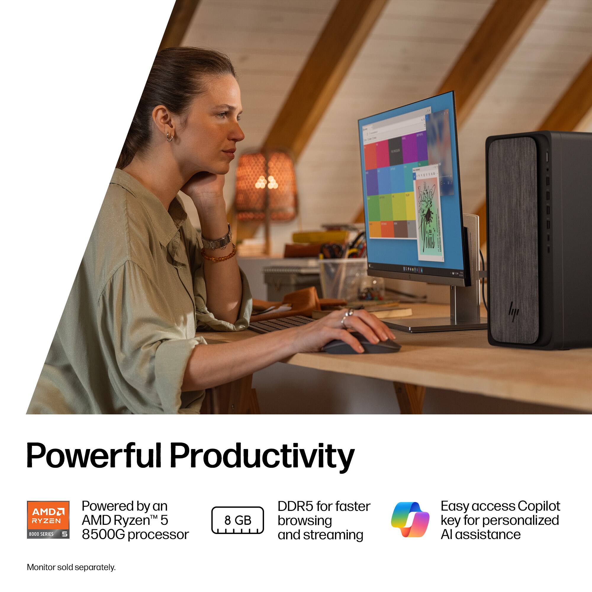 Powerful Productivity  
Powered by an AMD Ryzen™ 5 8500G processor  
8 GB DDR5 for faster browsing and streaming  
Easy access Copilot key for personalized AI assistance  
Monitor sold separately.