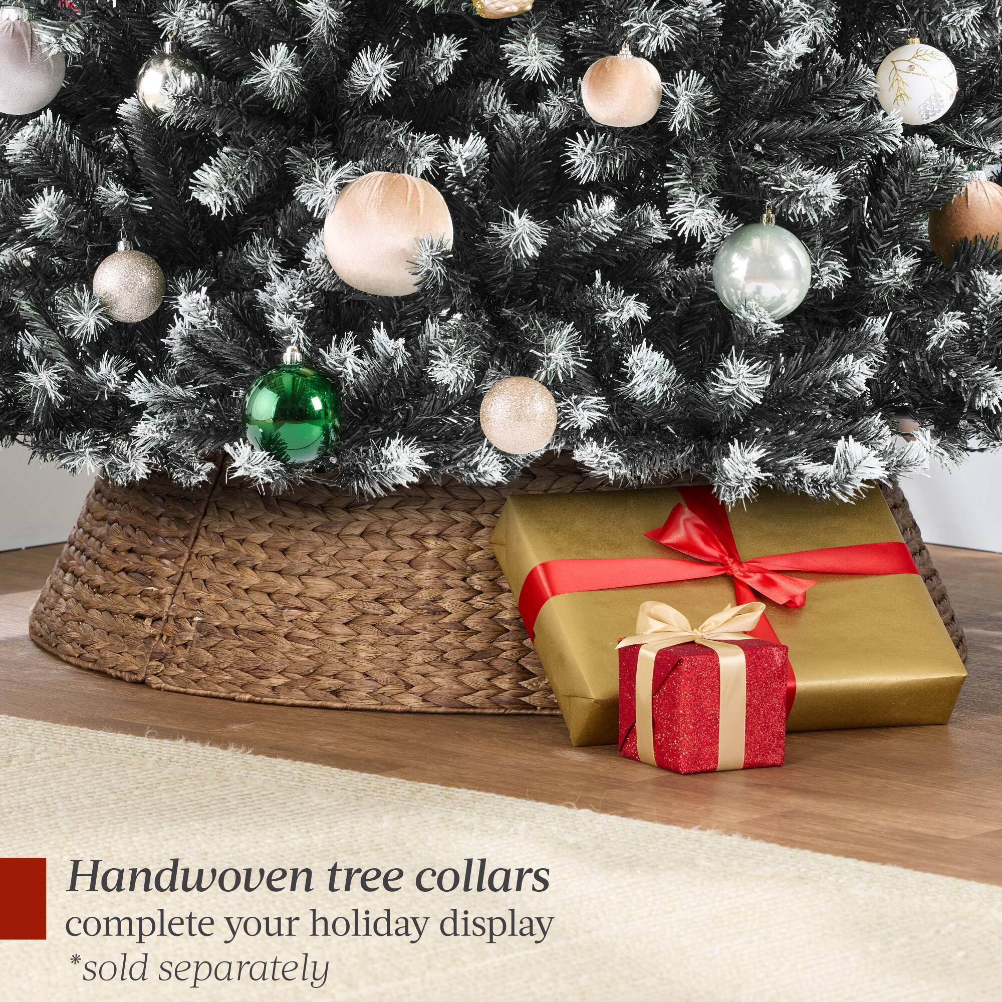Handwoven tree collars complete your holiday display  
*sold separately