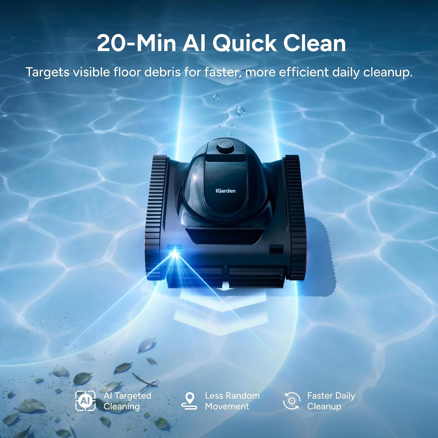 20-Min AI Quick Clean  
Targets visible floor debris for faster, more efficient daily cleanup.  

AI Targeted Cleaning  
Less Random Movement  
Faster Daily Cleanup