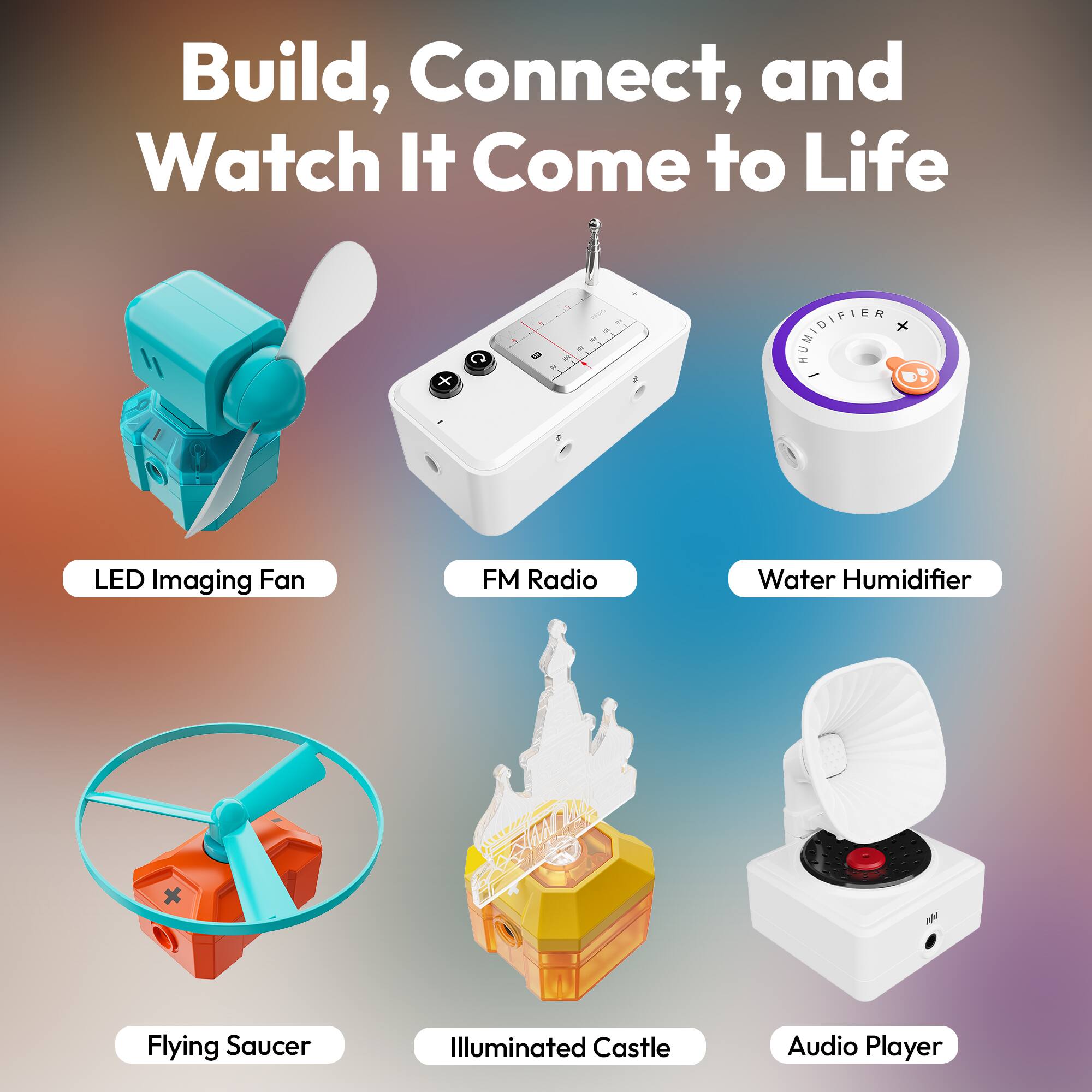 Build, Connect, and Watch It Come to Life

- LED Imaging Fan
- FM Radio
- Water Humidifier
- Flying Saucer
- Illuminated Castle
- Audio Player