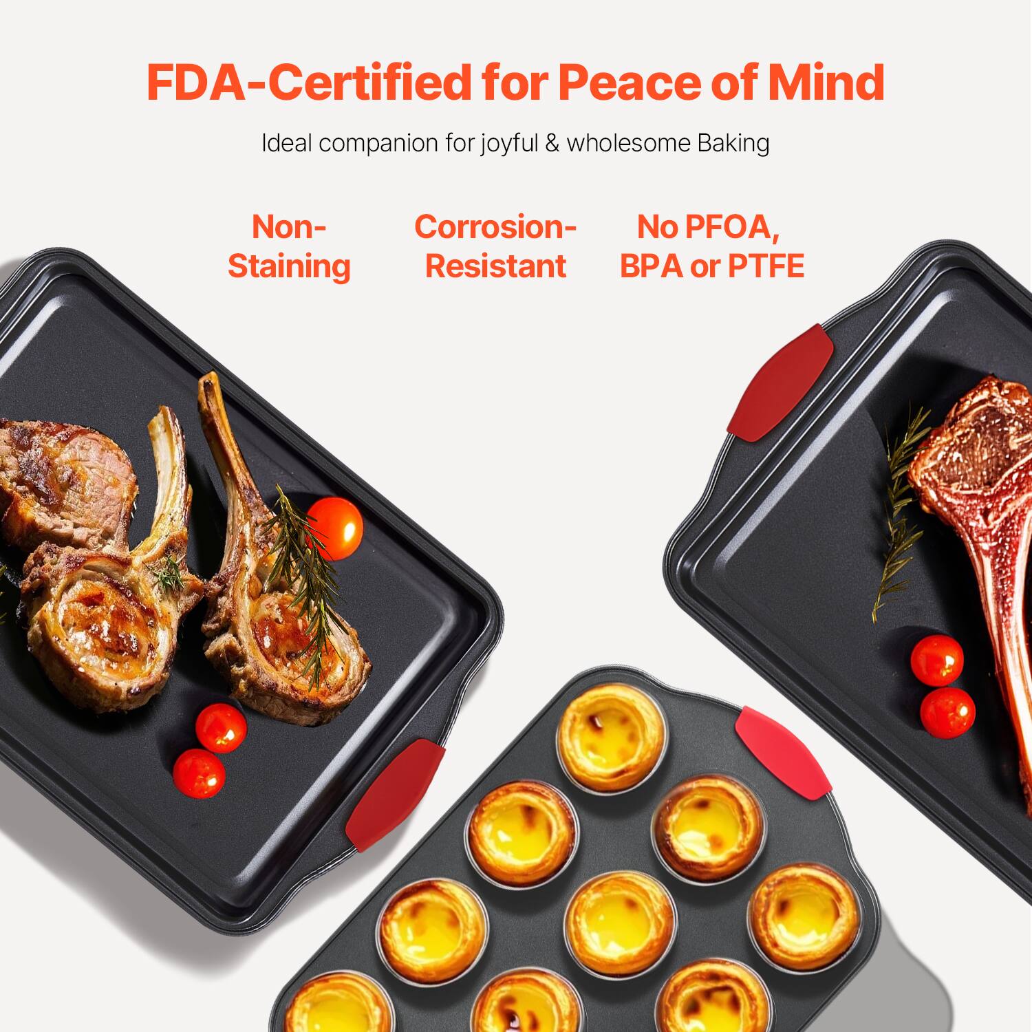 FDA-Certified for Peace of Mind  
Ideal companion for joyful & wholesome Baking  

Non-Staining  
Corrosion-Resistant  
No PFOA, BPA or PTFE