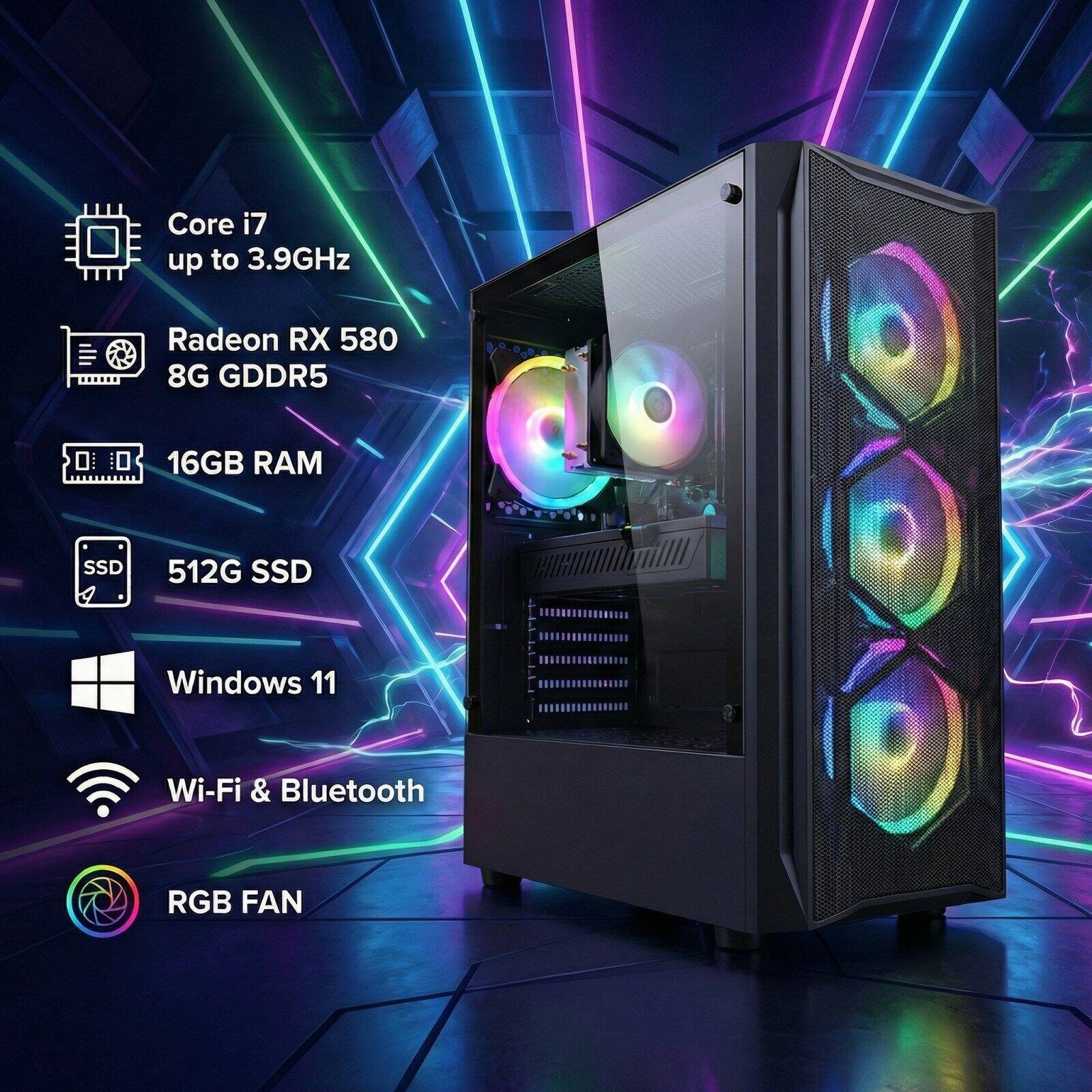 Core i7 up to 3.9GHz  
Radeon RX 580 8G GDDR5  
16GB RAM  
512G SSD  
Windows 11  
Wi-Fi & Bluetooth  
RGB FAN