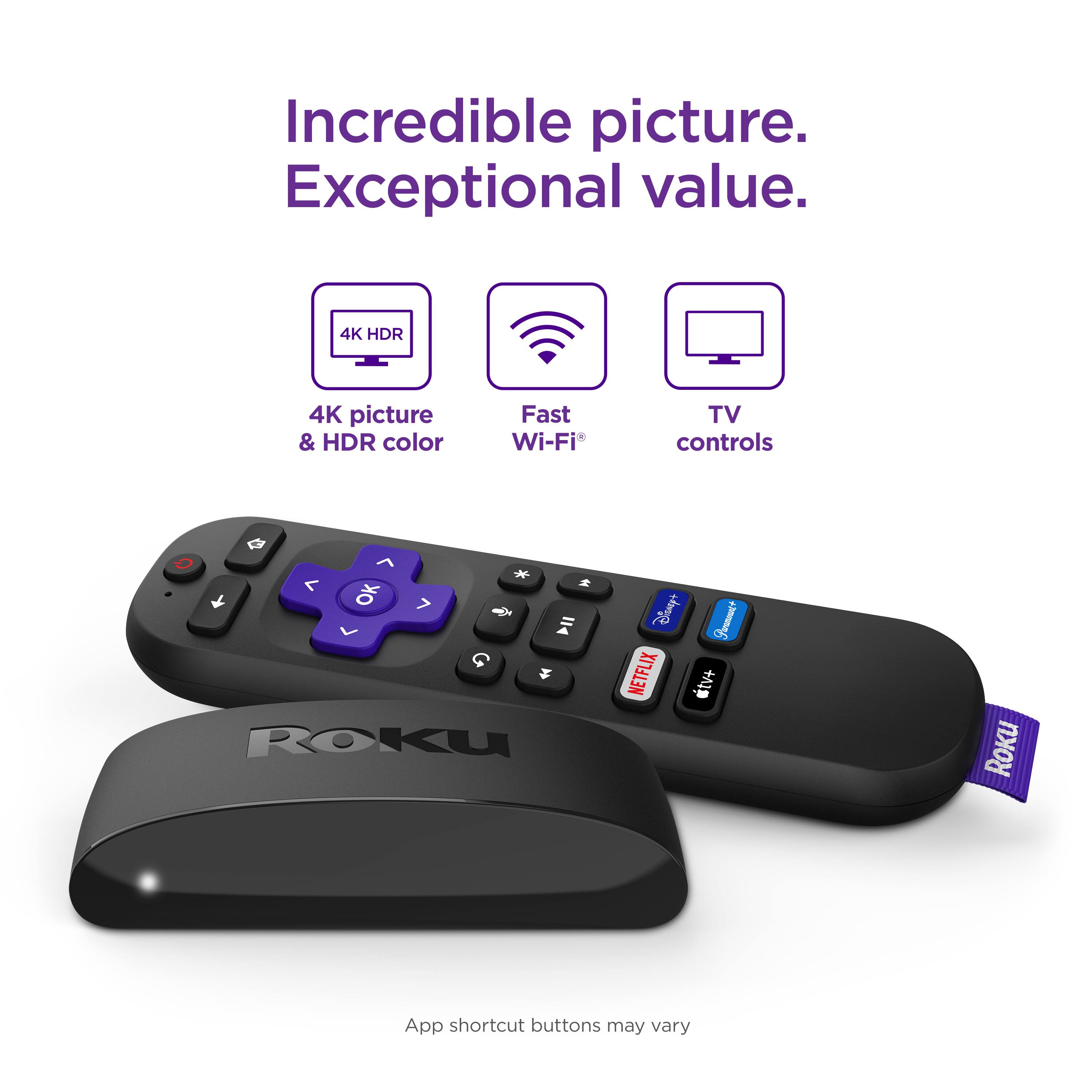Incredible picture. Exceptional value. 4K HDR 4K picture & HDR color Fast Wi-Fi TV controls. Roku remote control with shortcut buttons may vary.