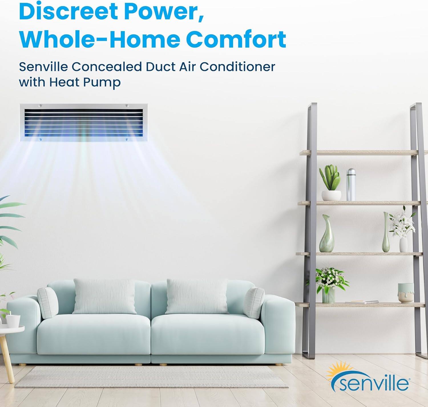 Discreet Power, Whole-Home Comfort  
Senville Concealed Duct Air Conditioner with Heat Pump
