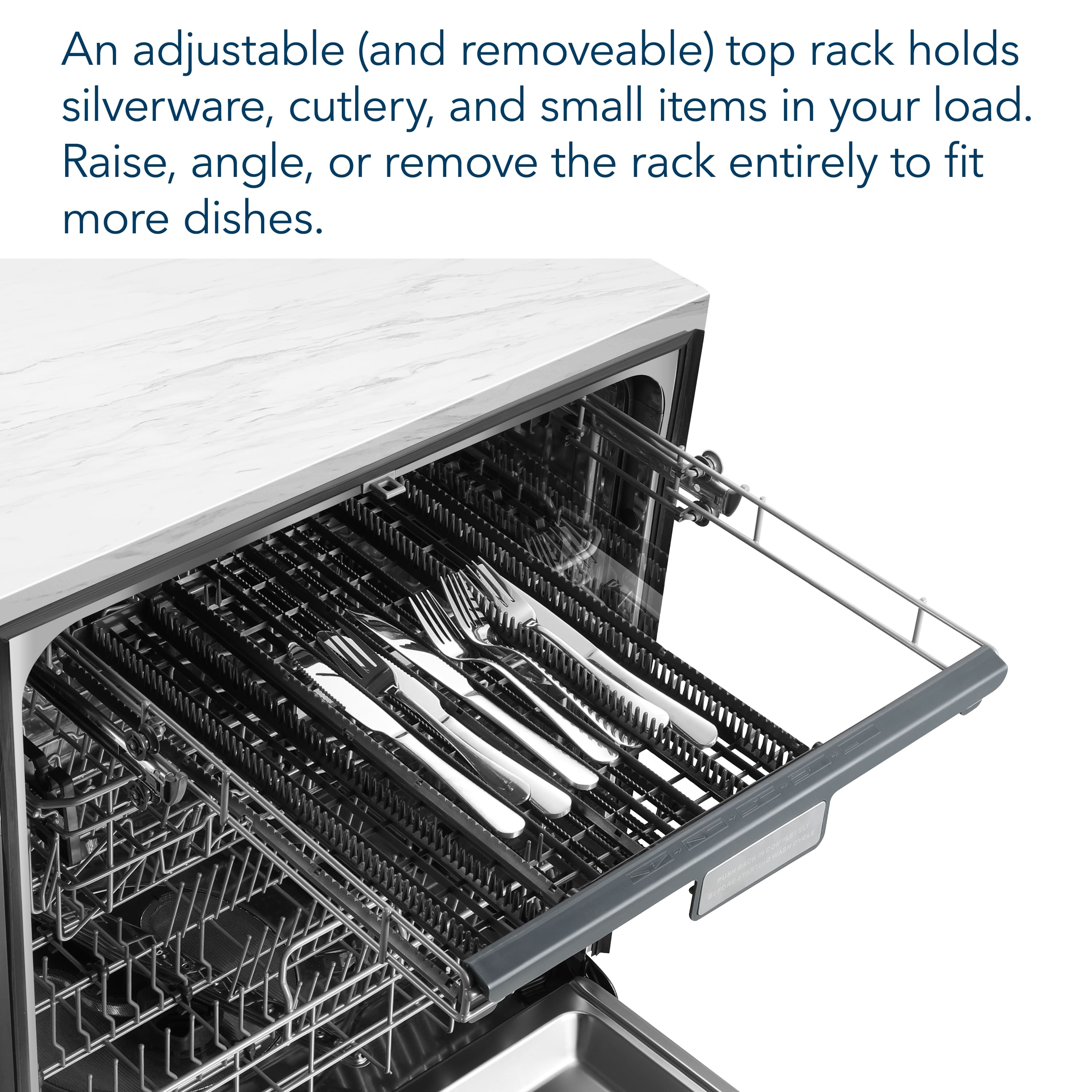 An adjustable and removable top rack holds silverware, cutlery, and small items in your load. Raise, angle, or remove the rack entirely to fit more dishes.