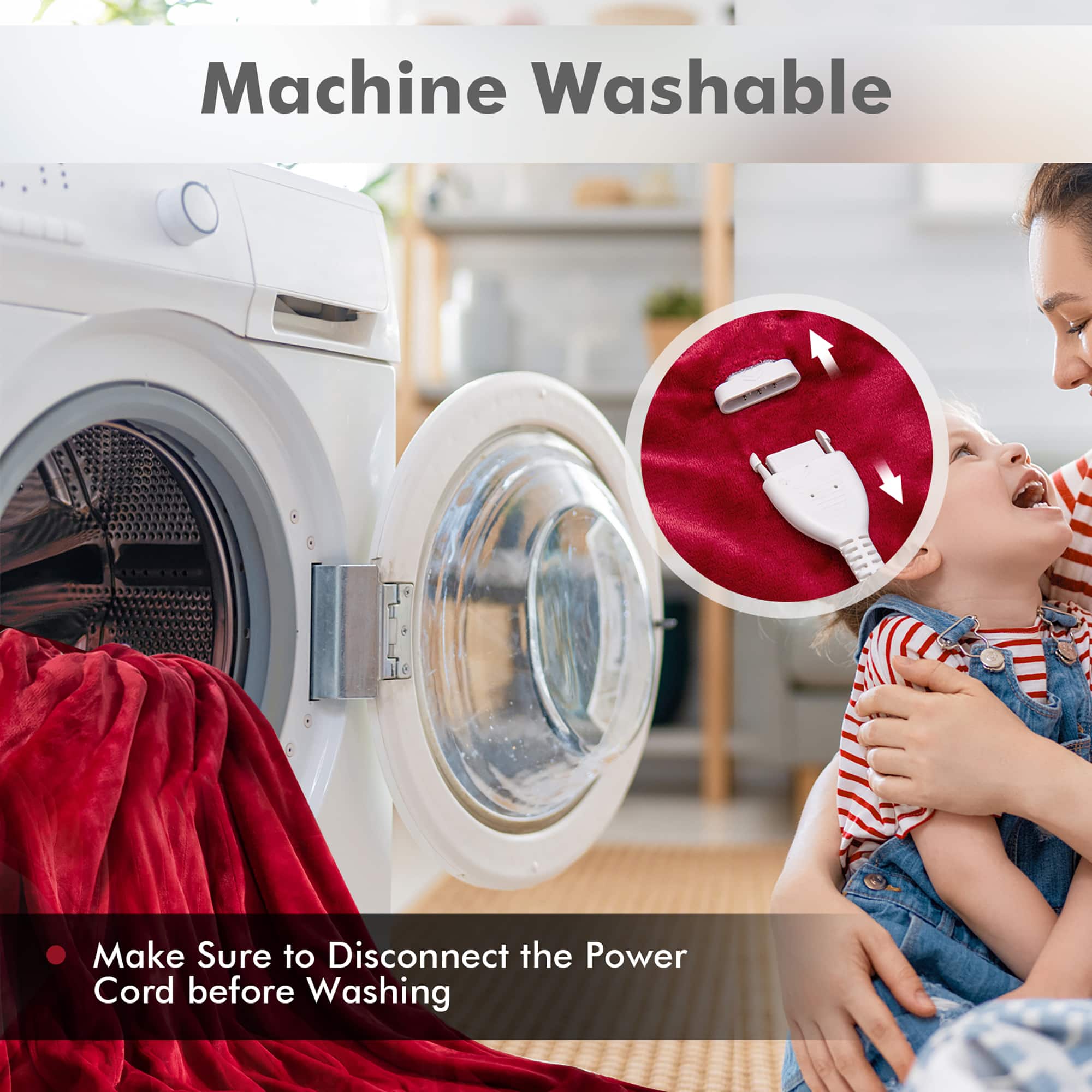 Machine Washable: Make sure to disconnect the power cord before washing.