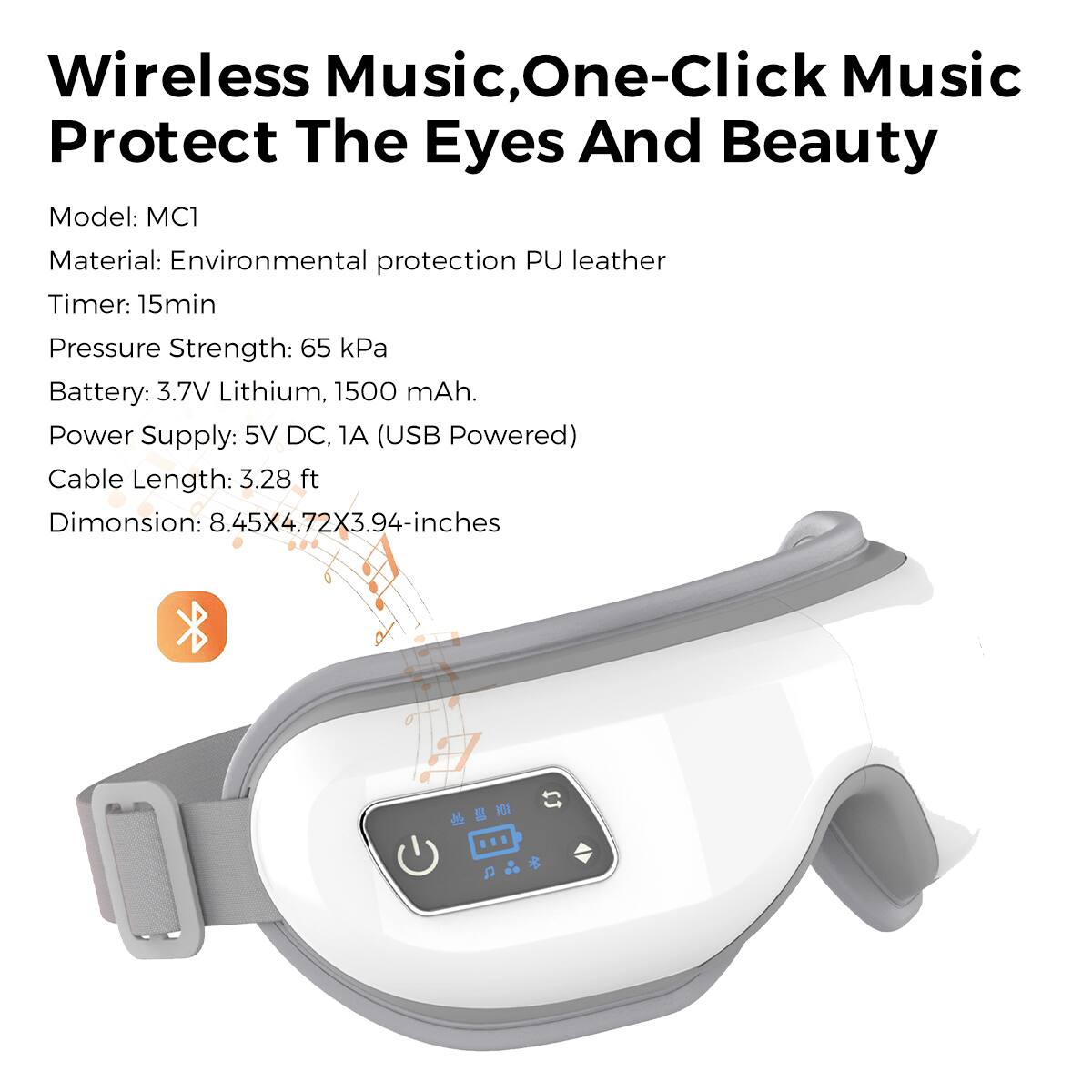 Wireless Music, One-Click Music Protect The Eyes And Beauty

Model: MC1  
Material: Environmental protection PU leather  
Timer: 15min  
Pressure Strength: 65 kPa  
Battery: 3.7V Lithium, 1500 mAh  
Power Supply: 5V DC, 1A (USB Powered)  
Cable Length: 3.28 ft  
Dimension: 8.45X4.72X3.94-inches