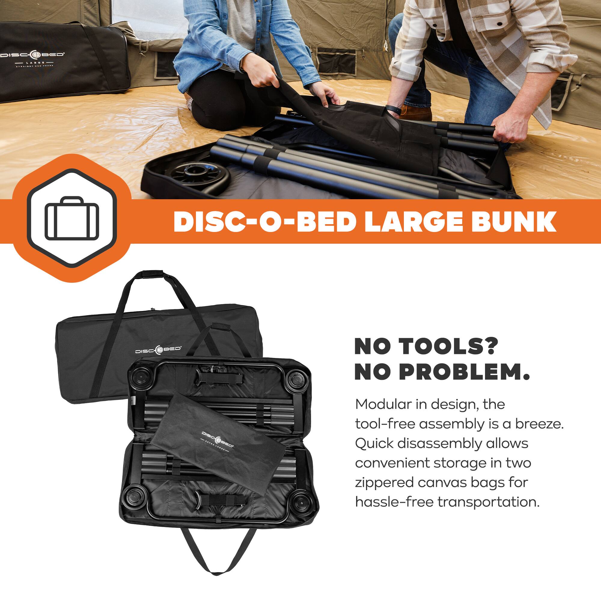 DISC-O-BED LARGE BUNK

NO TOOLS? NO PROBLEM.

Modular in design, the tool-free assembly is a breeze. Quick disassembly allows convenient storage in two zippered canvas bags for hassle-free transportation.