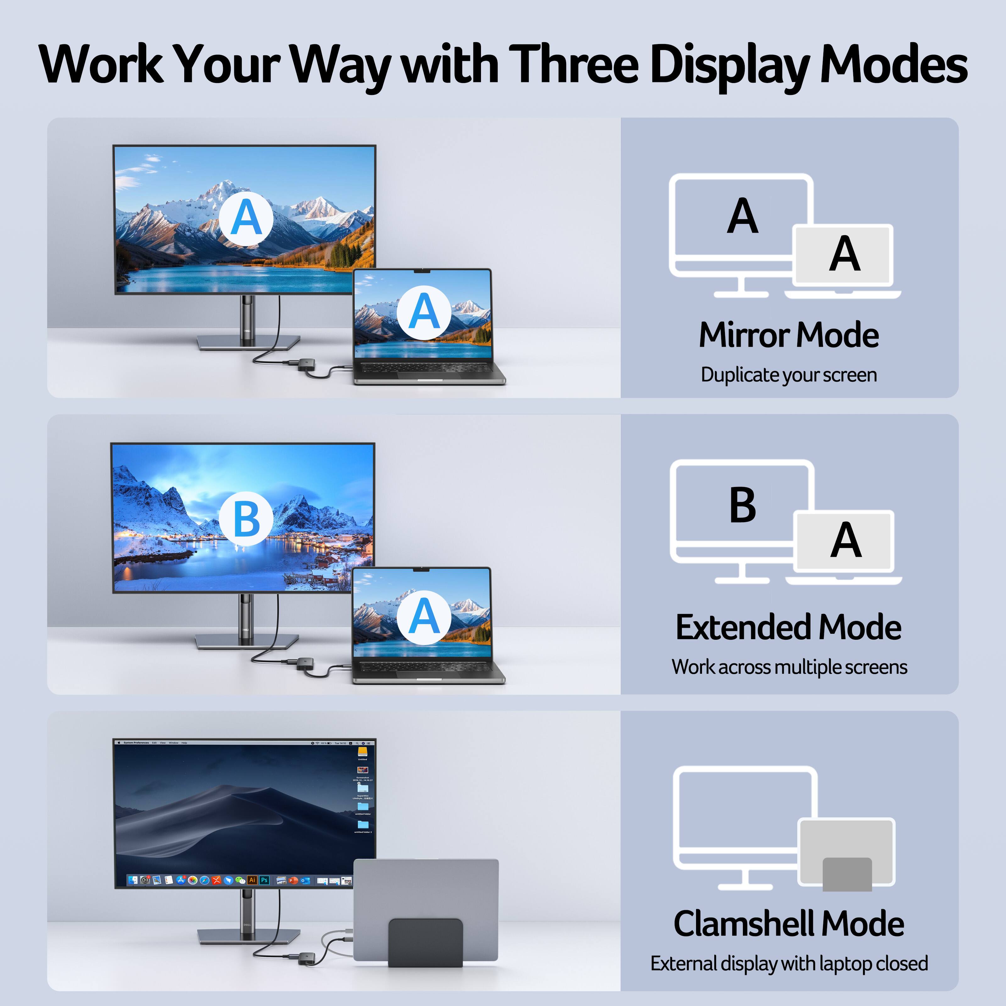 Work Your Way with Three Display Modes

Mirror Mode
Duplicate your screen

Extended Mode
Work across multiple screens

Clamshell Mode
External display with laptop closed