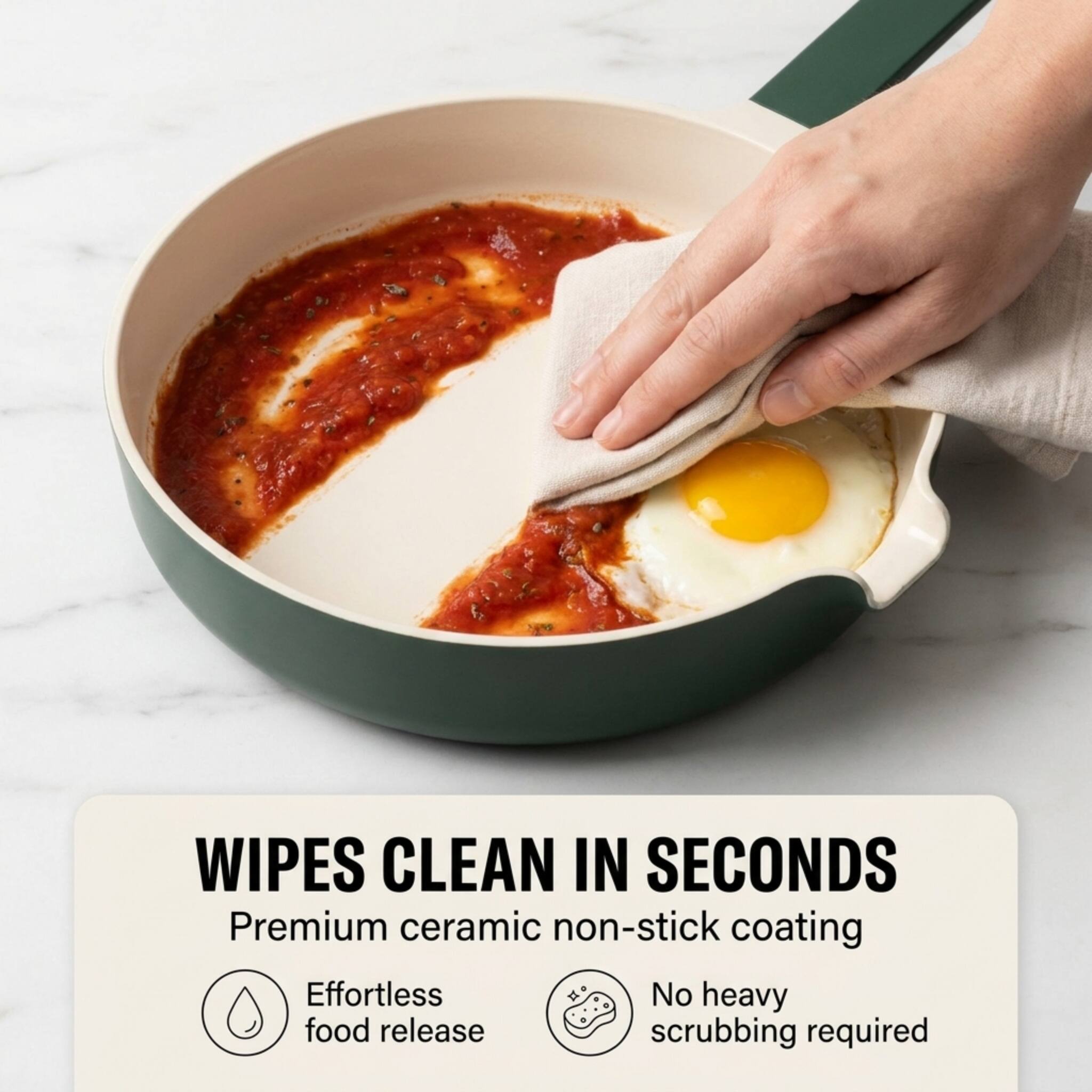 WIPES CLEAN IN SECONDS  
Premium ceramic non-stick coating  
Effortless food release  
No heavy scrubbing required