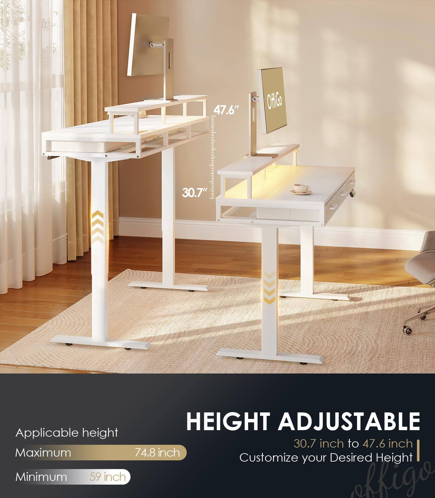 47.6" OffiGo 30.7" HEIGHT ADJUSTABLE

Applicable height: 30.7 inch to 47.6 inch

Maximum: 74.8 inch

Minimum: 59 inch

Customize your Desired Height