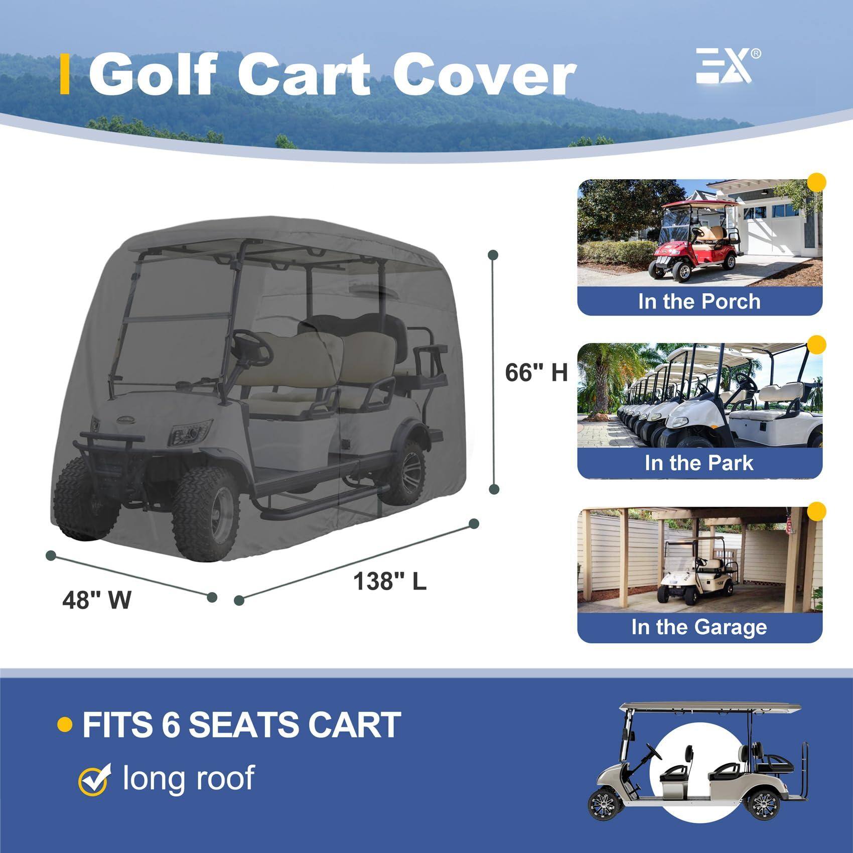 Golf Cart Cover

- In the Porch
- In the Park
- In the Garage

66" H  
48" W  
138" L

- FITS 6 SEATS CART
- long roof