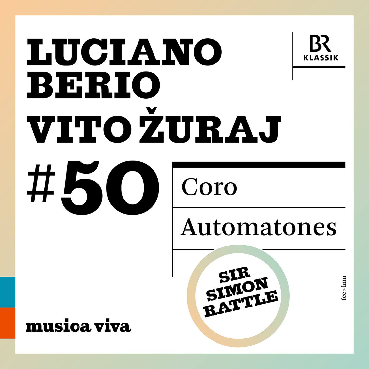 LUCIANO BERIO  
VITO ŽURAJ  
#50  

Coro  
Automatones  

SIR SIMON RATTLE  

musica viva  

BR Klassik