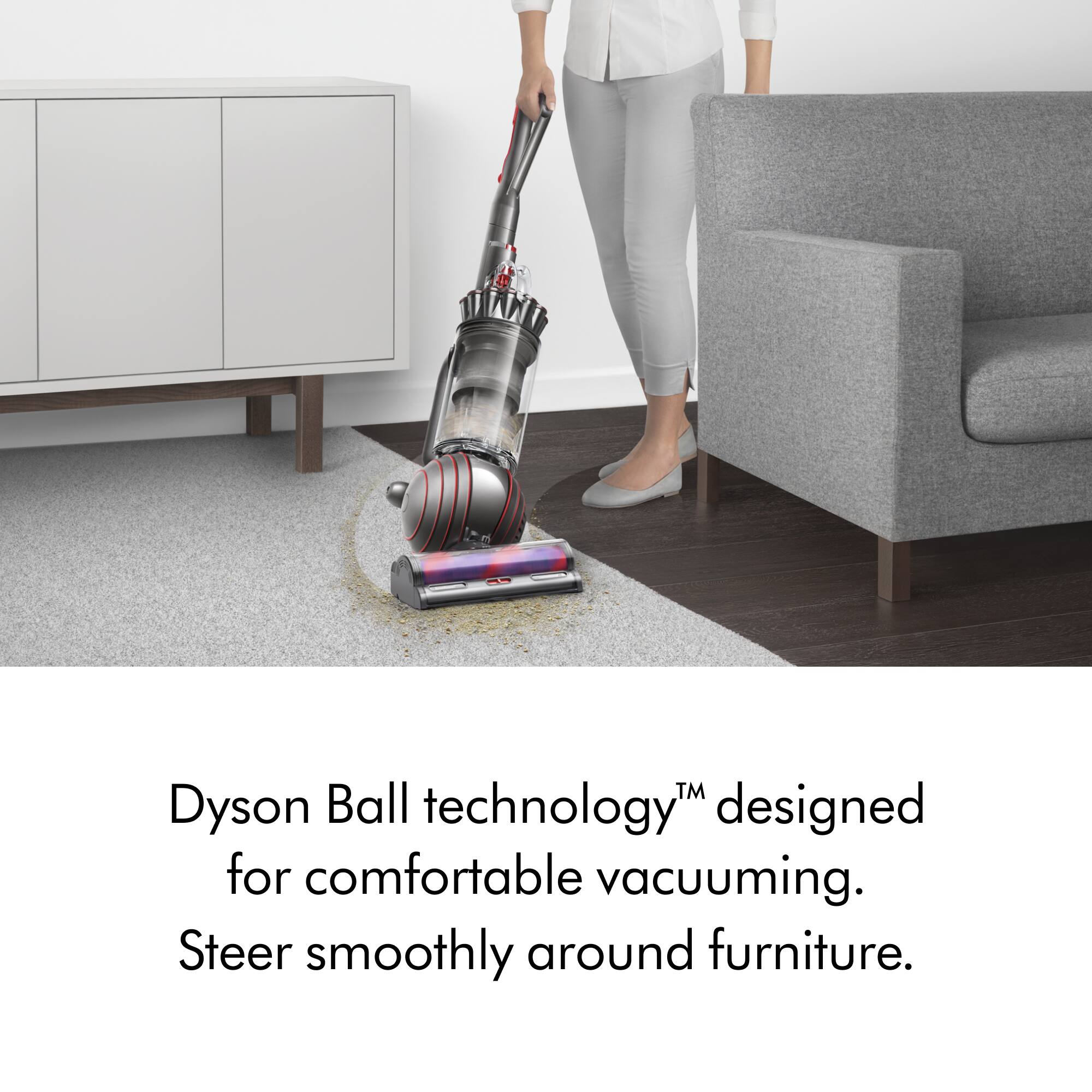 Dyson Ball technology™ designed for comfortable vacuuming. Steer smoothly around furniture.