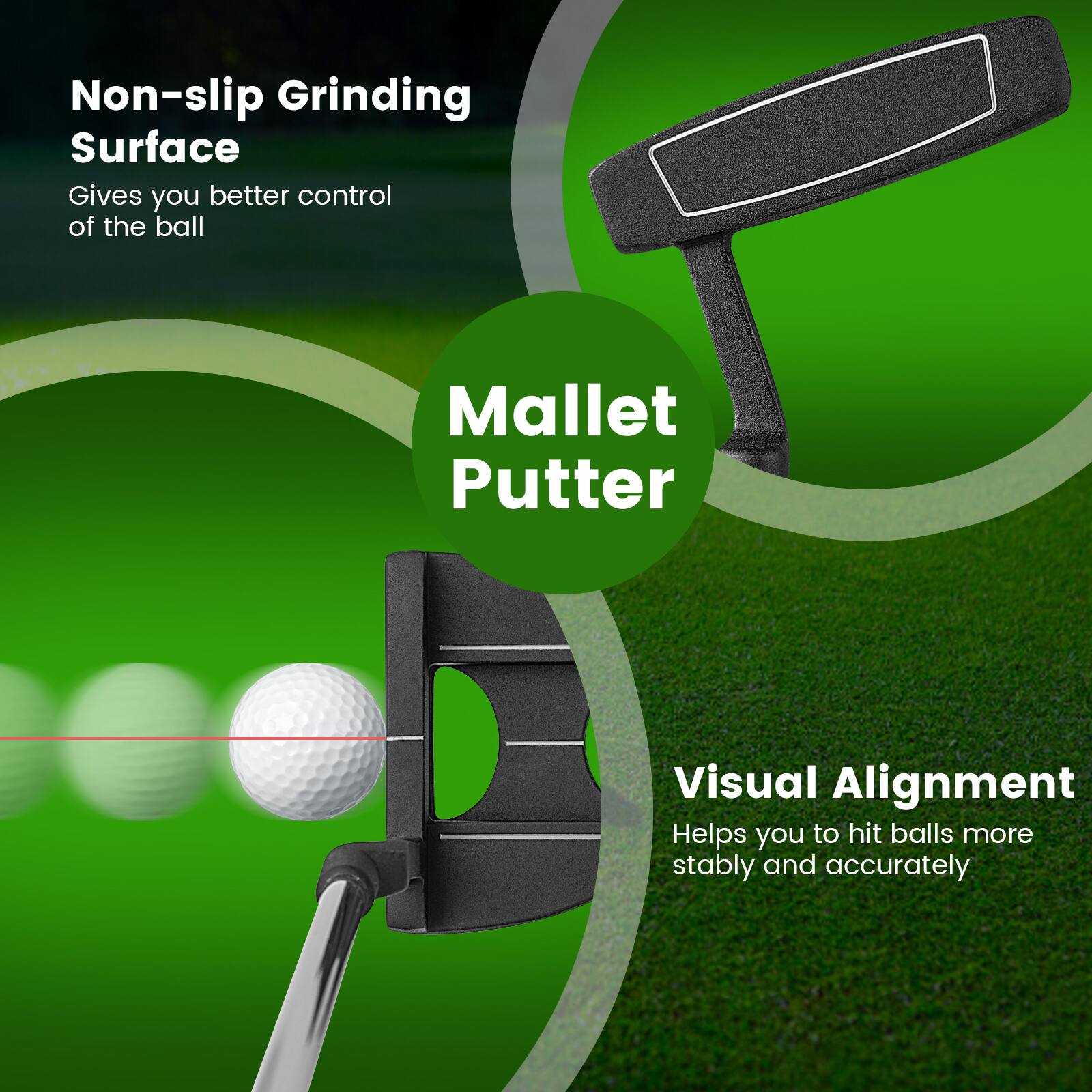 Non-slip Grinding Surface  
Gives you better control of the ball  

Mallet Putter  

Visual Alignment  
Helps you to hit balls more stably and accurately