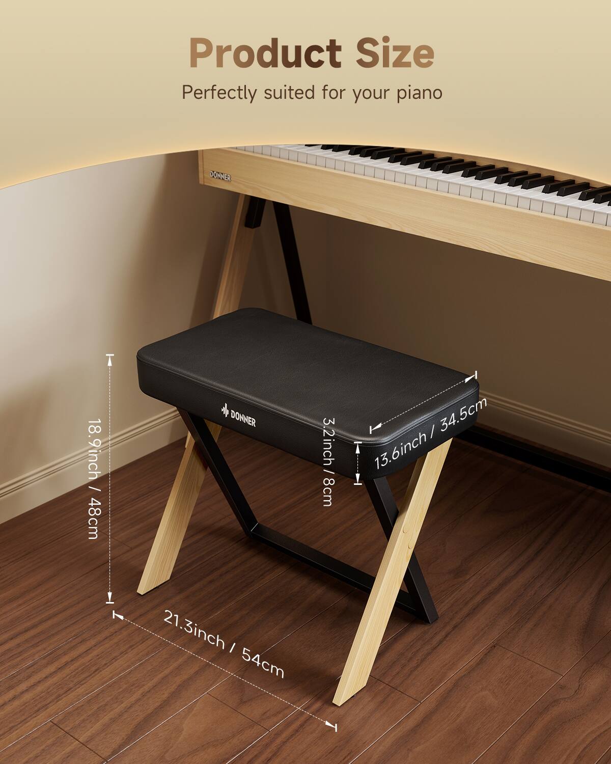 Product Size Perfectly suited for your piano DONNER 18.9inch / 48cm + 3.2inch / 8cm / 34.5cm 13.6inch 21.3inch / 54cm