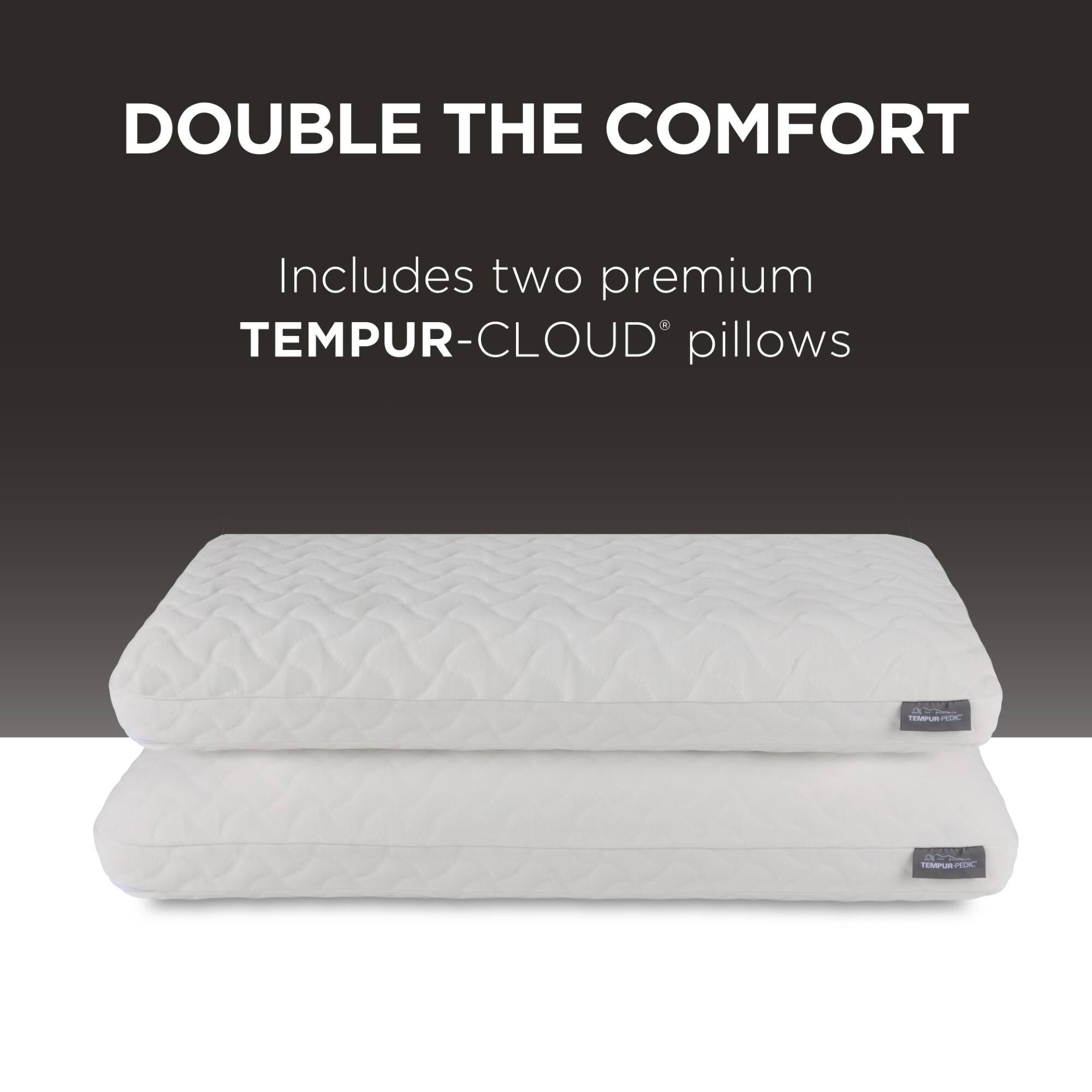 DOUBLE THE COMFORT  
Includes two premium TEMPUR-CLOUD® pillows