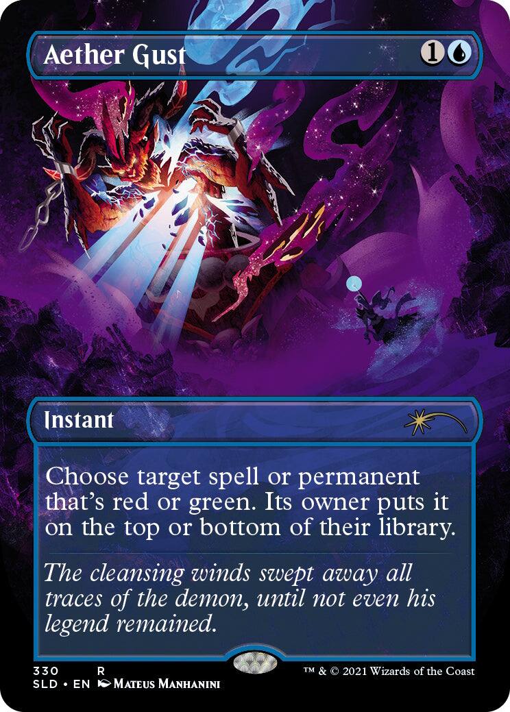 Aether Gust  
1 Instant  
Choose target spell or permanent that's red or green. Its owner puts it on the top or bottom of their library.  
The cleansing winds swept away all traces of the demon, until not even his legend remained.  
330 SLD EN  
MATEUS MANHANINI  
TM & C 2021 Wizards of the Coast
