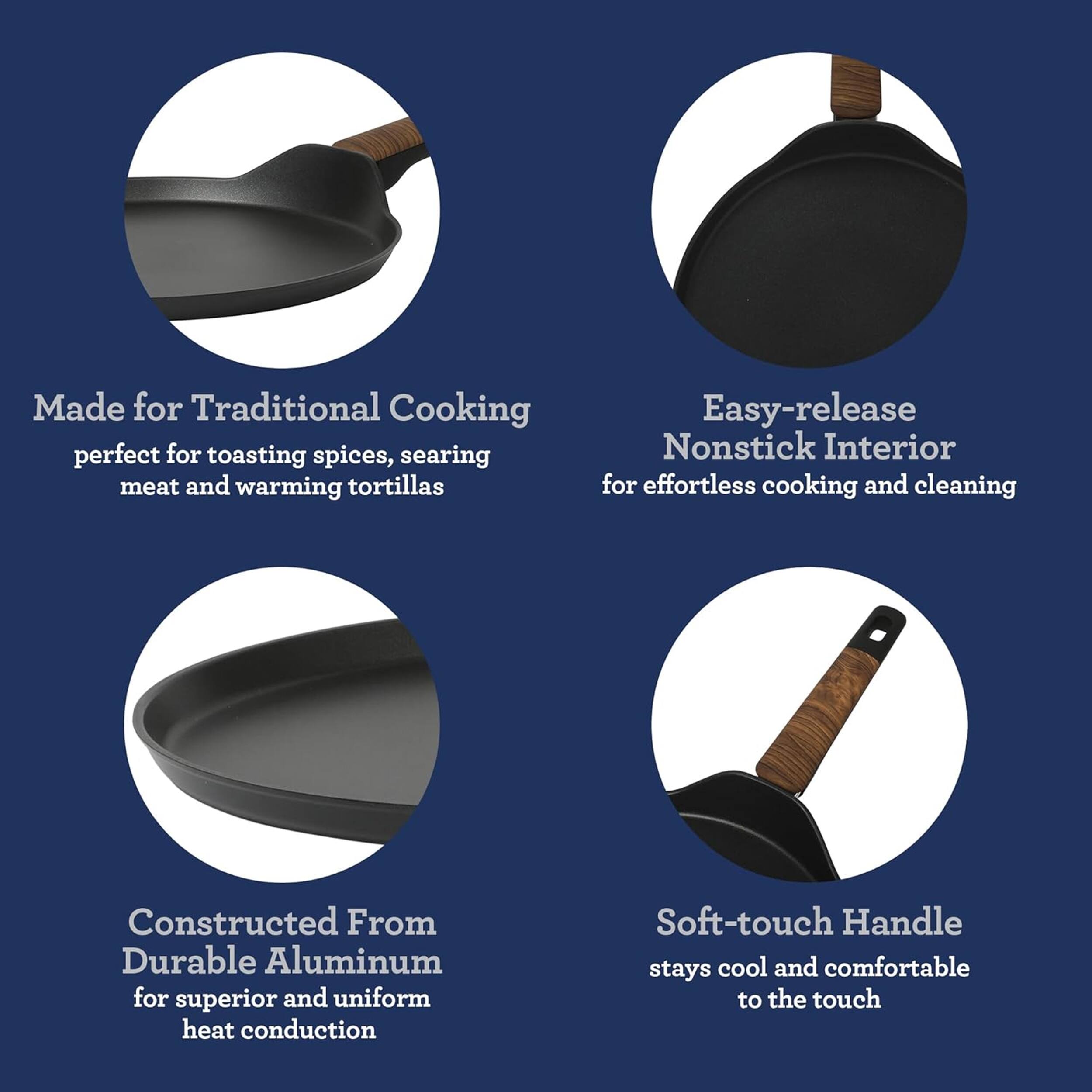 Made for Traditional Cooking perfect for toasting spices, searing meat and warming tortillas

Easy-release Nonstick Interior for effortless cooking and cleaning

Constructed From Durable Aluminum for superior and uniform heat conduction

Soft-touch Handle stays cool and comfortable to the touch