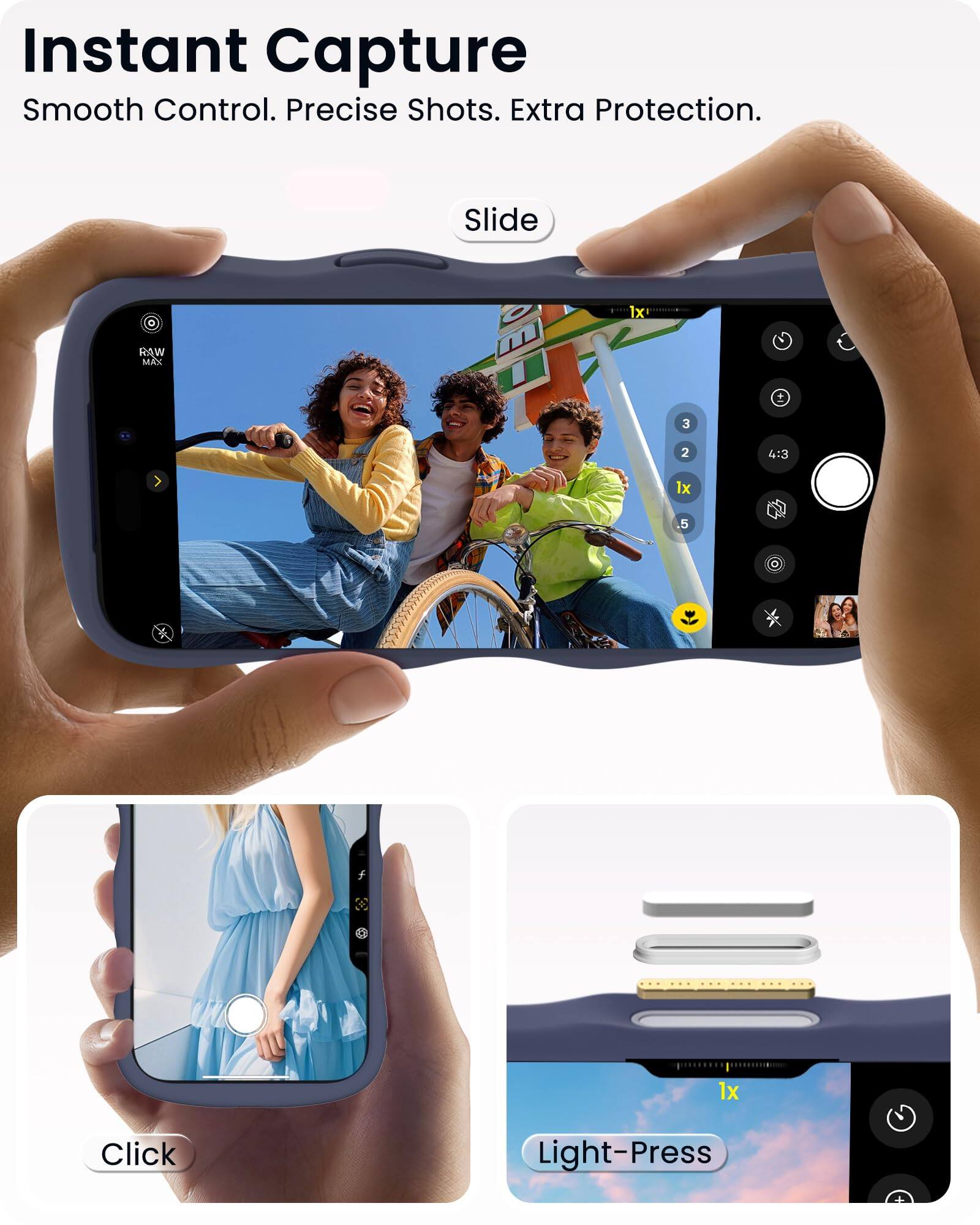 Instant Capture  
Smooth Control. Precise Shots. Extra Protection.

Slide

RAW MAX

1x RAW MAX

3 2 4:3 1x 5

Click

Light-Press