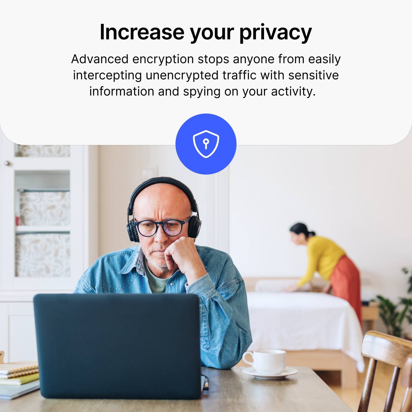 Increase your privacy

Advanced encryption stops anyone from easily intercepting unencrypted traffic with sensitive information and spying on your activity.